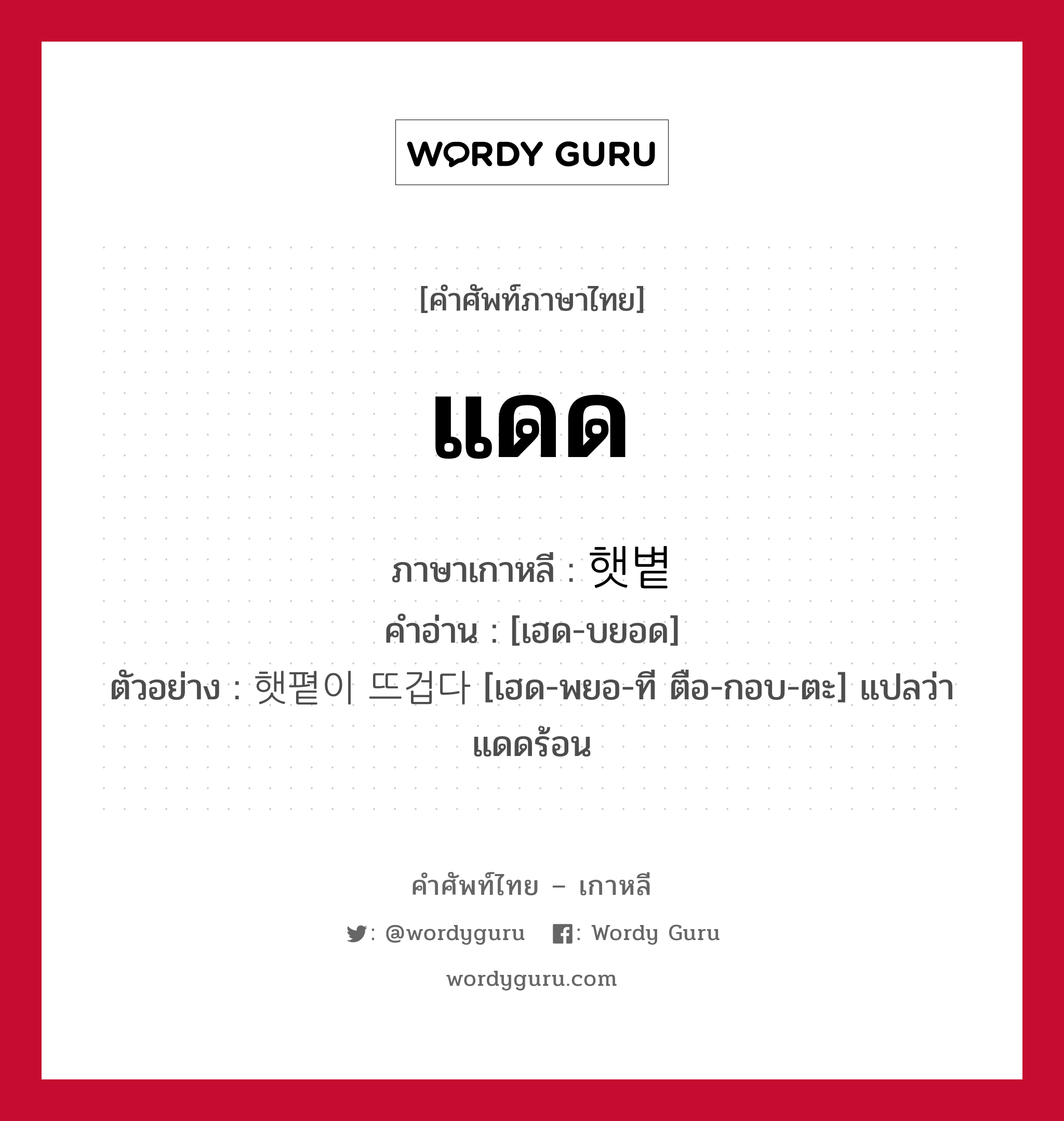 แดด ภาษาเกาหลีคืออะไร, คำศัพท์ภาษาไทย - เกาหลี แดด ภาษาเกาหลี 햇볕 คำอ่าน [เฮด-บยอด] ตัวอย่าง 햇폍이 뜨겁다 [เฮด-พยอ-ที ตือ-กอบ-ตะ] แปลว่า แดดร้อน