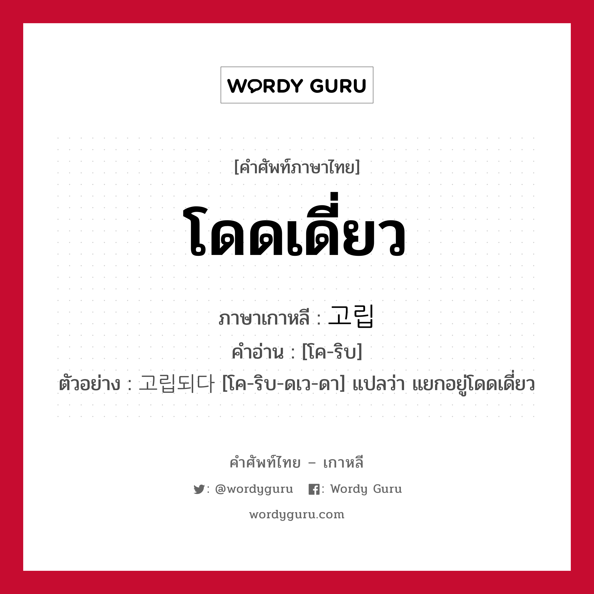 โดดเดี่ยว ภาษาเกาหลีคืออะไร, คำศัพท์ภาษาไทย - เกาหลี โดดเดี่ยว ภาษาเกาหลี 고립 คำอ่าน [โค-ริบ] ตัวอย่าง 고립되다 [โค-ริบ-ดเว-ดา] แปลว่า แยกอยู่โดดเดี่ยว