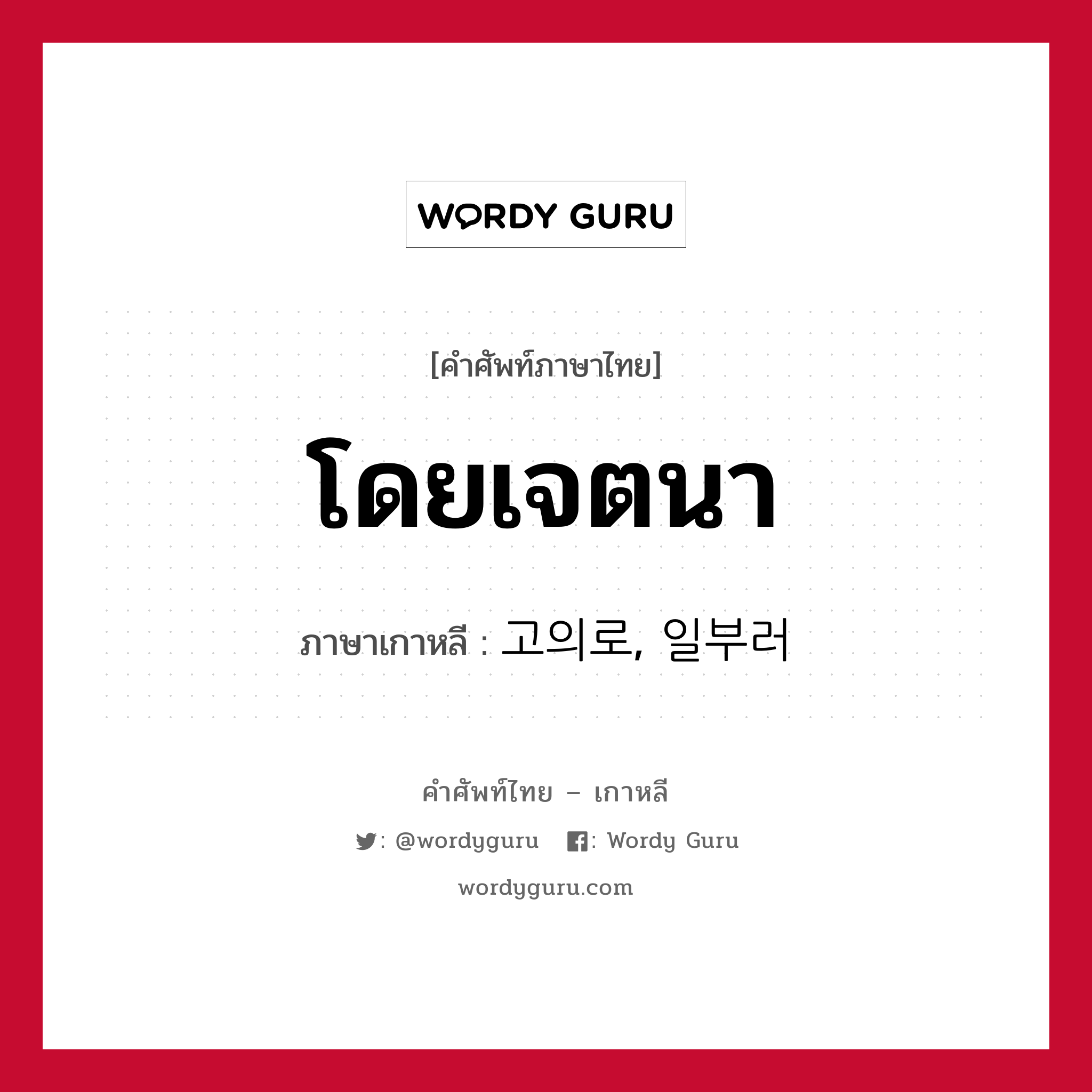 โดยเจตนา ภาษาเกาหลีคืออะไร, คำศัพท์ภาษาไทย - เกาหลี โดยเจตนา ภาษาเกาหลี 고의로, 일부러