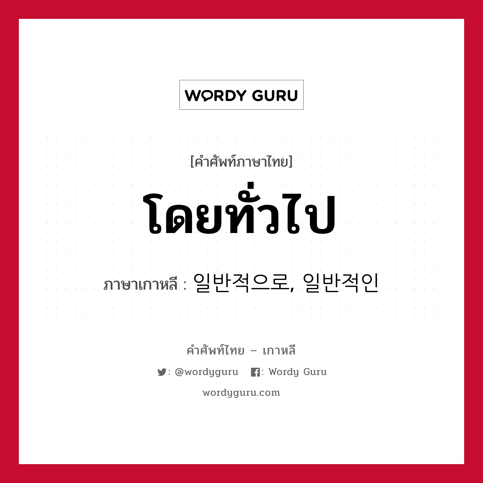 โดยทั่วไป ภาษาเกาหลีคืออะไร, คำศัพท์ภาษาไทย - เกาหลี โดยทั่วไป ภาษาเกาหลี 일반적으로, 일반적인