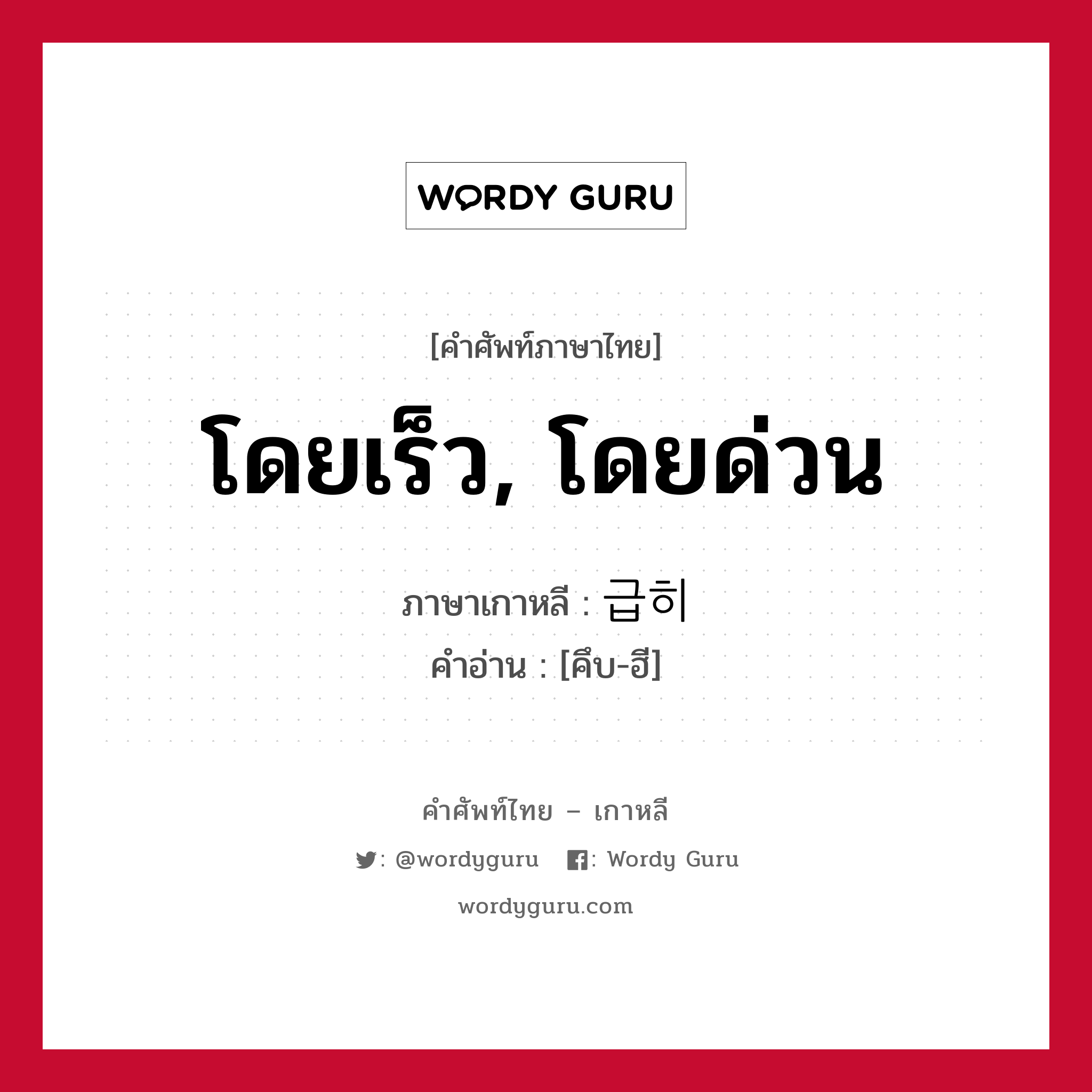 โดยเร็ว, โดยด่วน ภาษาเกาหลีคืออะไร, คำศัพท์ภาษาไทย - เกาหลี โดยเร็ว, โดยด่วน ภาษาเกาหลี 급히 คำอ่าน [คึบ-ฮี]