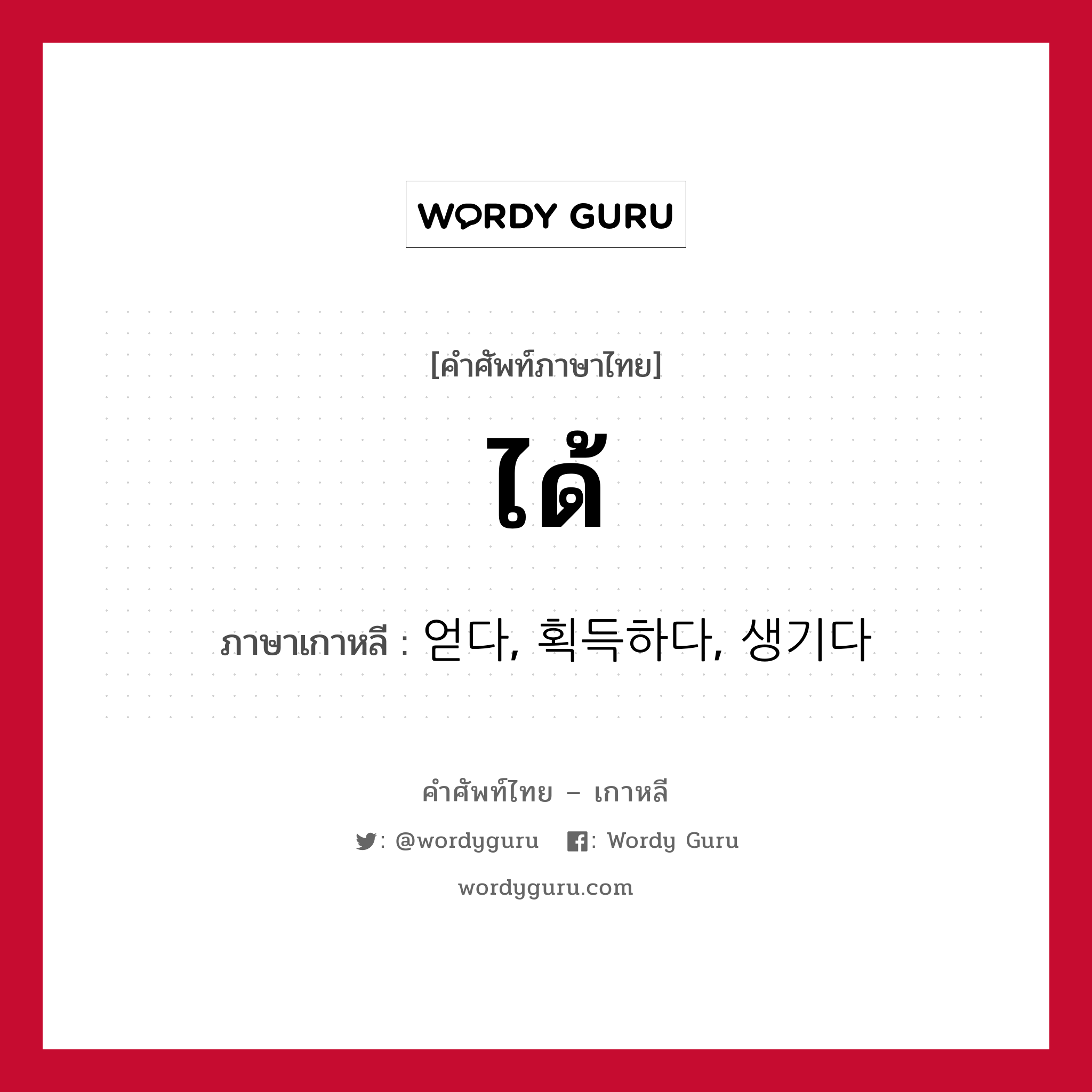 ได้ ภาษาเกาหลีคืออะไร, คำศัพท์ภาษาไทย - เกาหลี ได้ ภาษาเกาหลี 얻다, 획득하다, 생기다