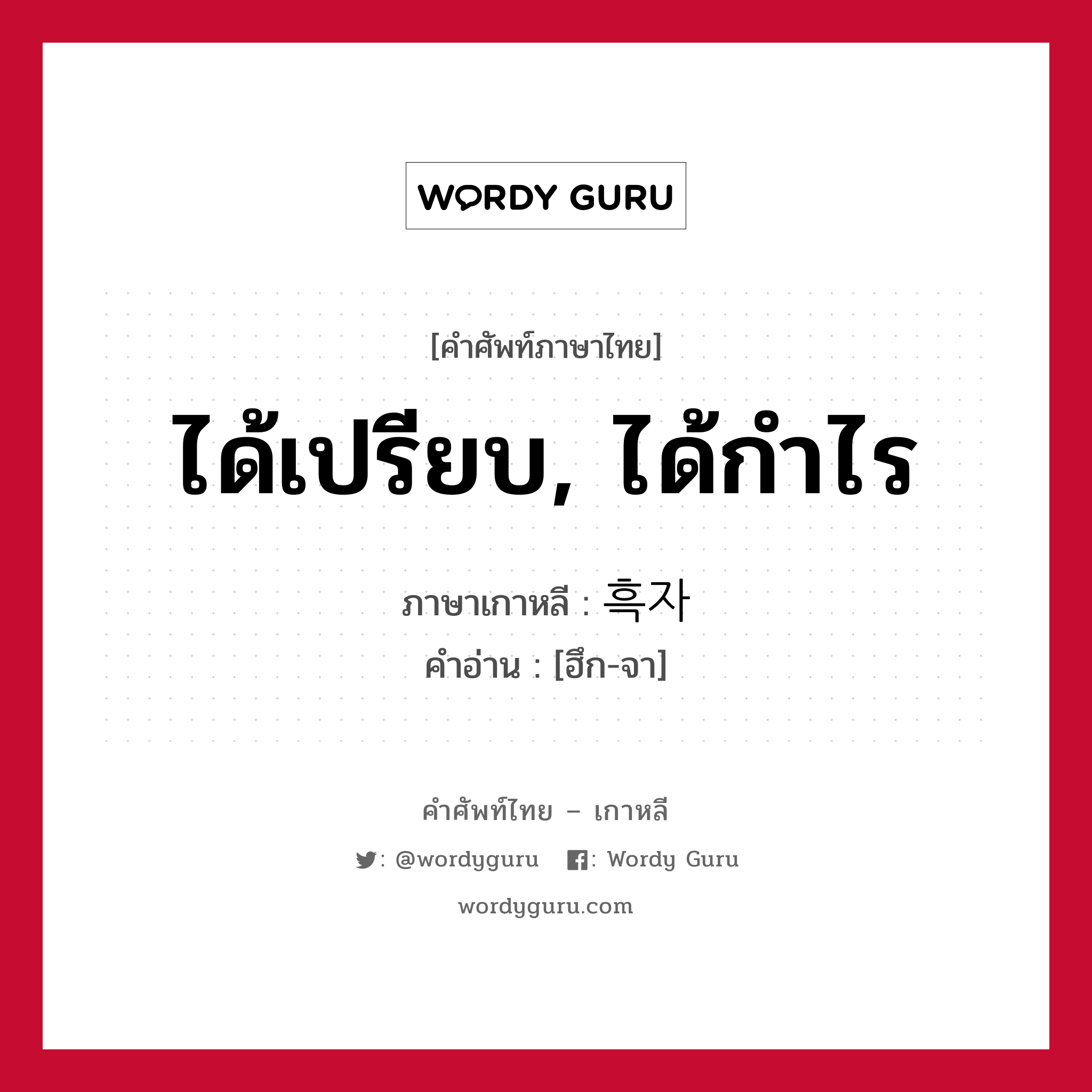 ได้เปรียบ, ได้กำไร ภาษาเกาหลีคืออะไร, คำศัพท์ภาษาไทย - เกาหลี ได้เปรียบ, ได้กำไร ภาษาเกาหลี 흑자 คำอ่าน [ฮึก-จา]