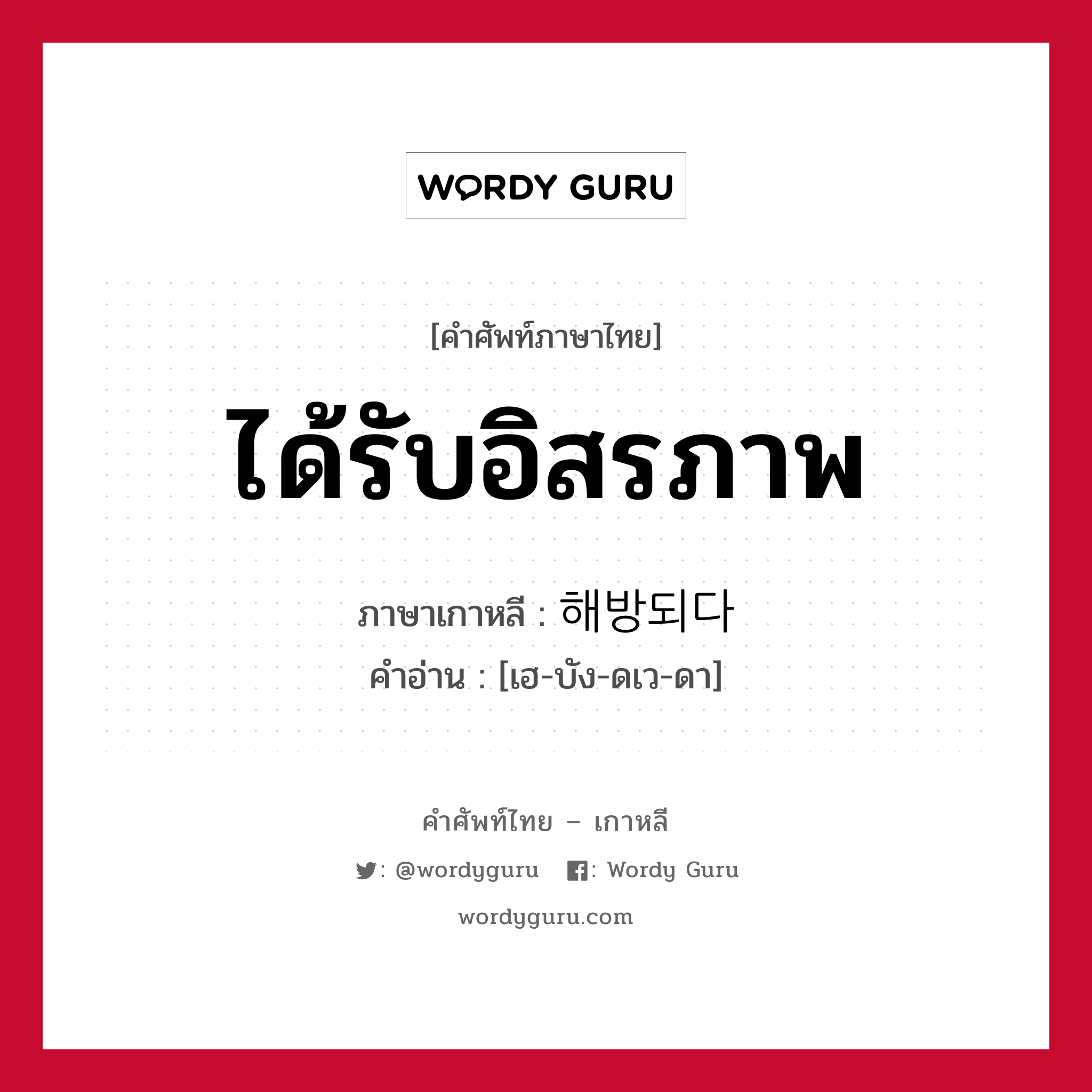 ได้รับอิสรภาพ ภาษาเกาหลีคืออะไร, คำศัพท์ภาษาไทย - เกาหลี ได้รับอิสรภาพ ภาษาเกาหลี 해방되다 คำอ่าน [เฮ-บัง-ดเว-ดา]