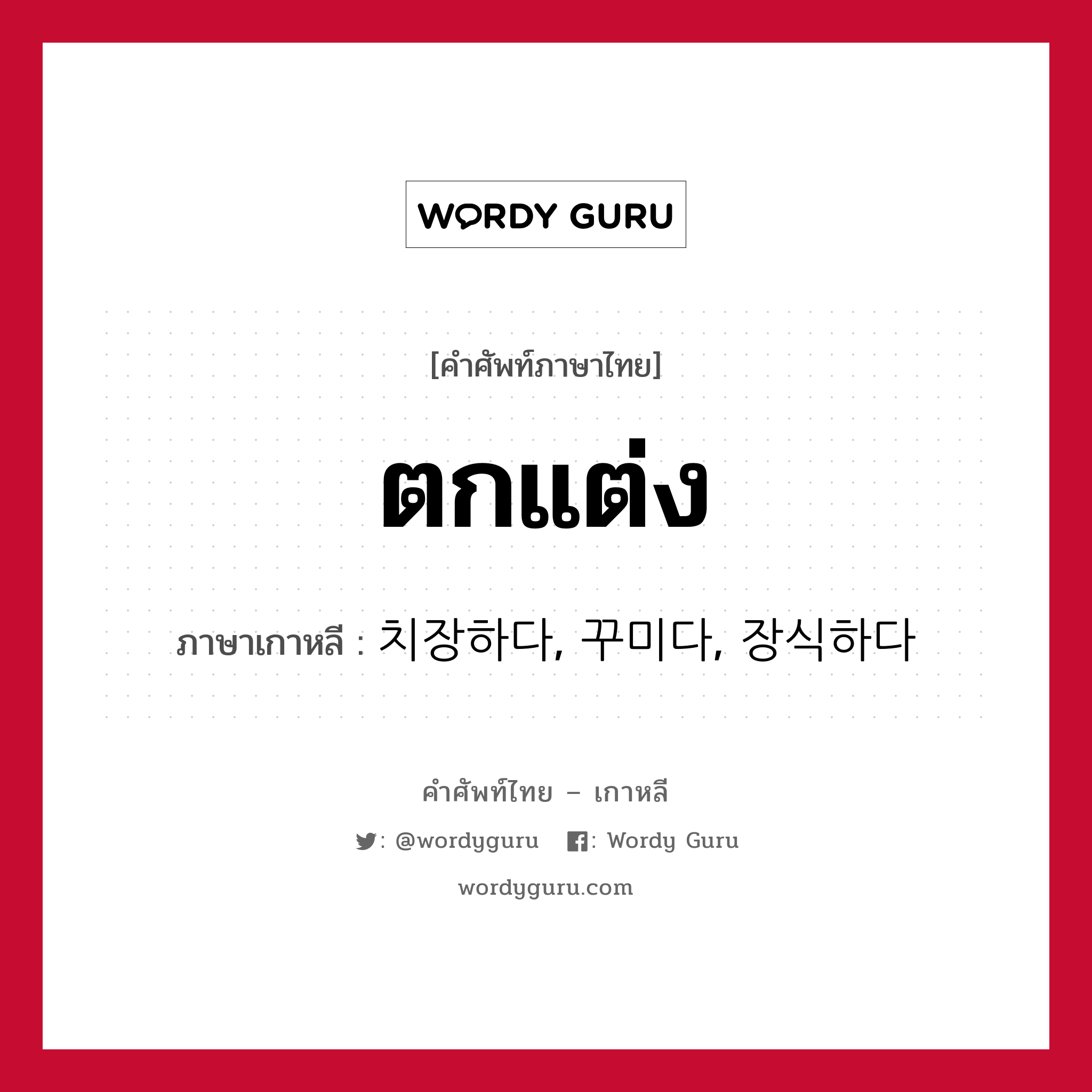 ตกแต่ง ภาษาเกาหลีคืออะไร, คำศัพท์ภาษาไทย - เกาหลี ตกแต่ง ภาษาเกาหลี 치장하다, 꾸미다, 장식하다