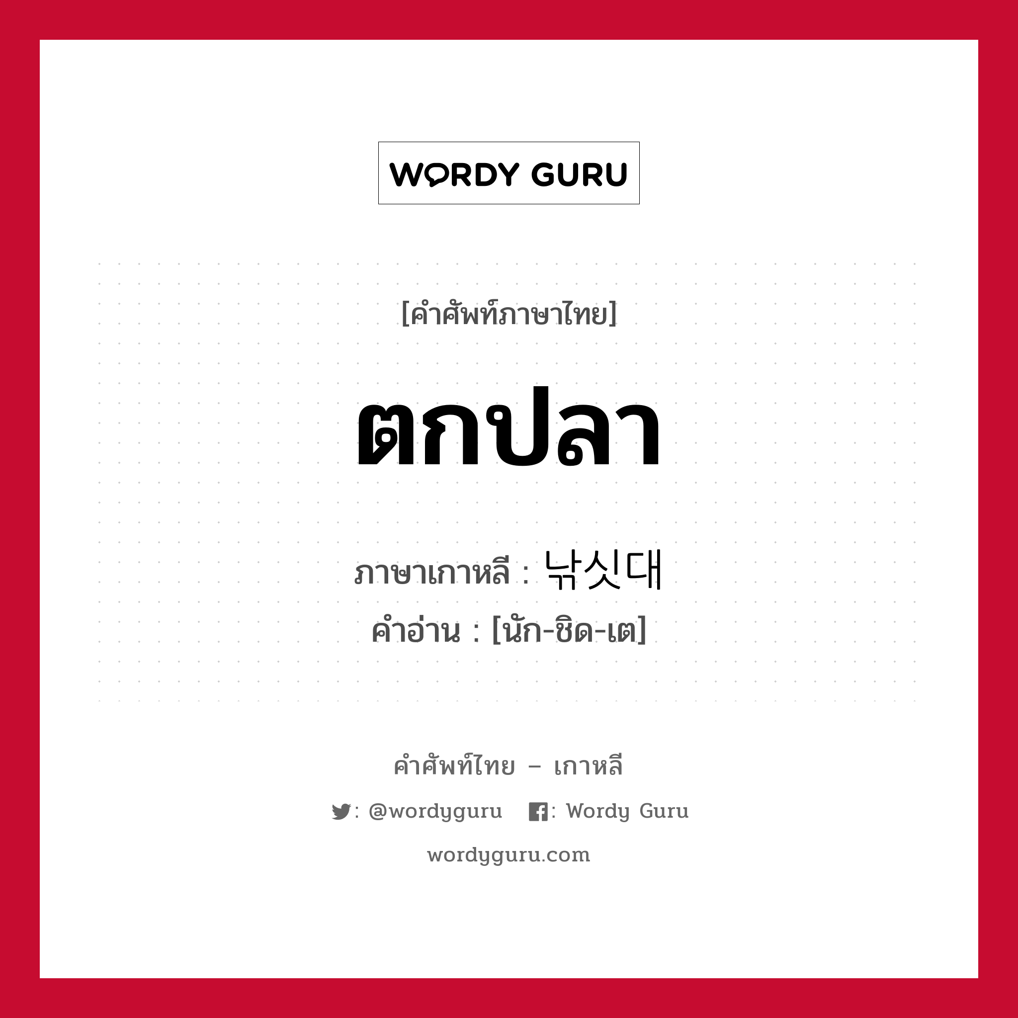 ตกปลา ภาษาเกาหลีคืออะไร, คำศัพท์ภาษาไทย - เกาหลี ตกปลา ภาษาเกาหลี 낚싯대 คำอ่าน [นัก-ชิด-เต]