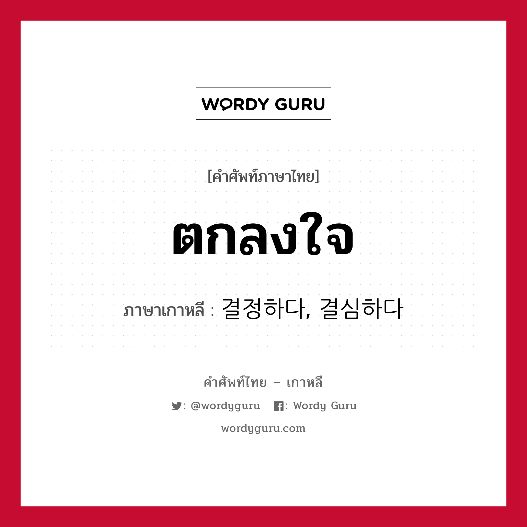 ตกลงใจ ภาษาเกาหลีคืออะไร, คำศัพท์ภาษาไทย - เกาหลี ตกลงใจ ภาษาเกาหลี 결정하다, 결심하다