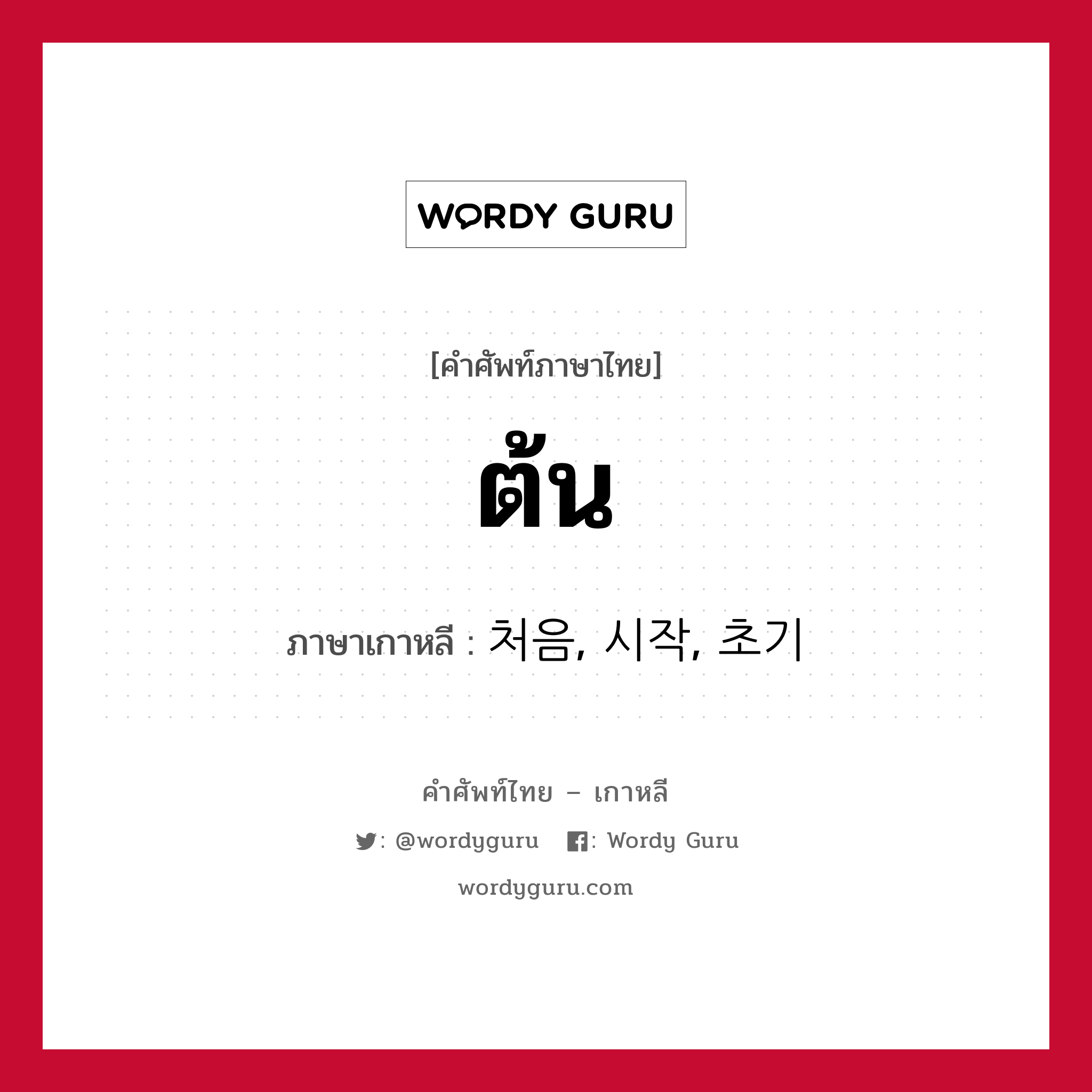 ต้น ภาษาเกาหลีคืออะไร, คำศัพท์ภาษาไทย - เกาหลี ต้น ภาษาเกาหลี 처음, 시작, 초기