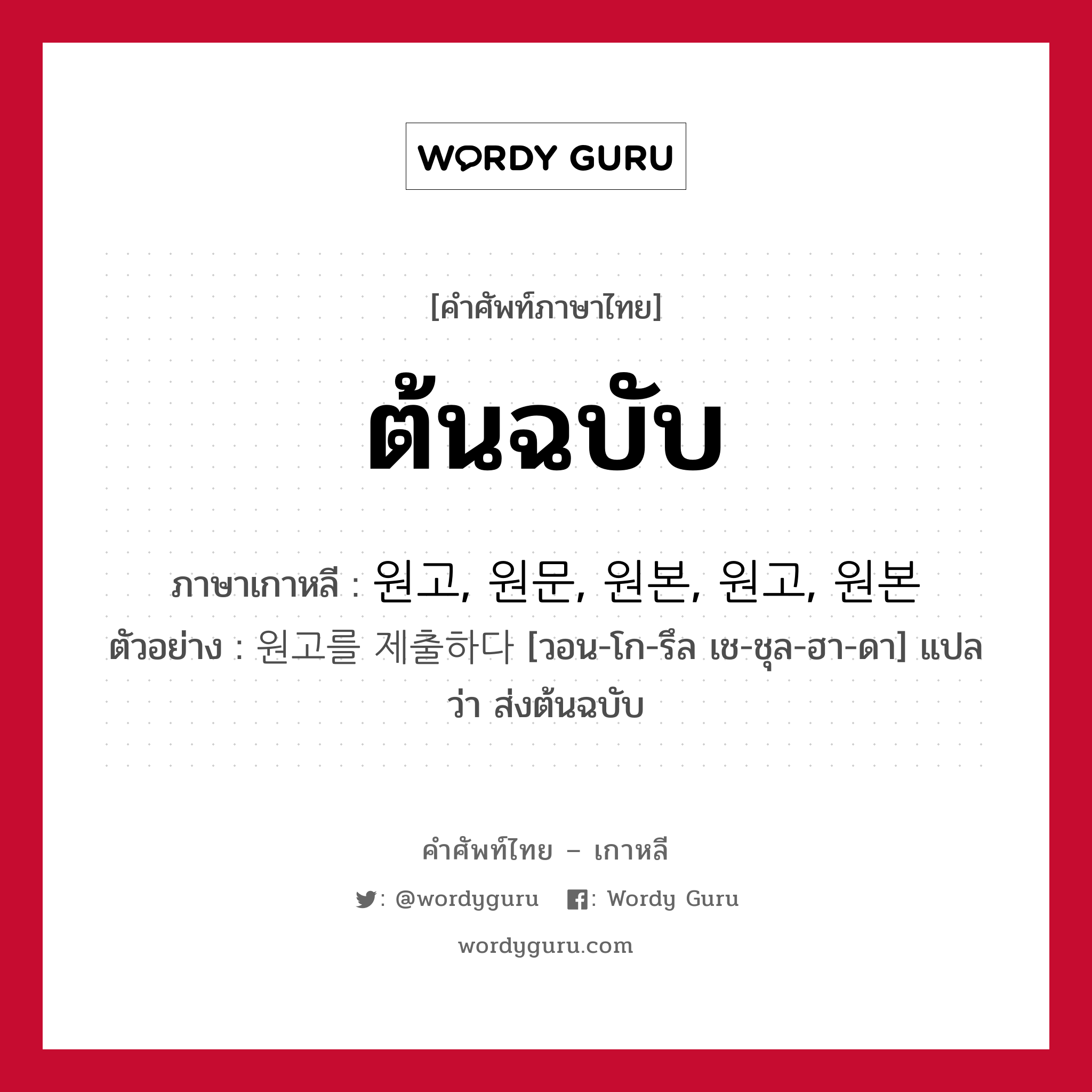 ต้นฉบับ ภาษาเกาหลีคืออะไร, คำศัพท์ภาษาไทย - เกาหลี ต้นฉบับ ภาษาเกาหลี 원고, 원문, 원본, 원고, 원본 ตัวอย่าง 원고를 제출하다 [วอน-โก-รึล เช-ชุล-ฮา-ดา] แปลว่า ส่งต้นฉบับ