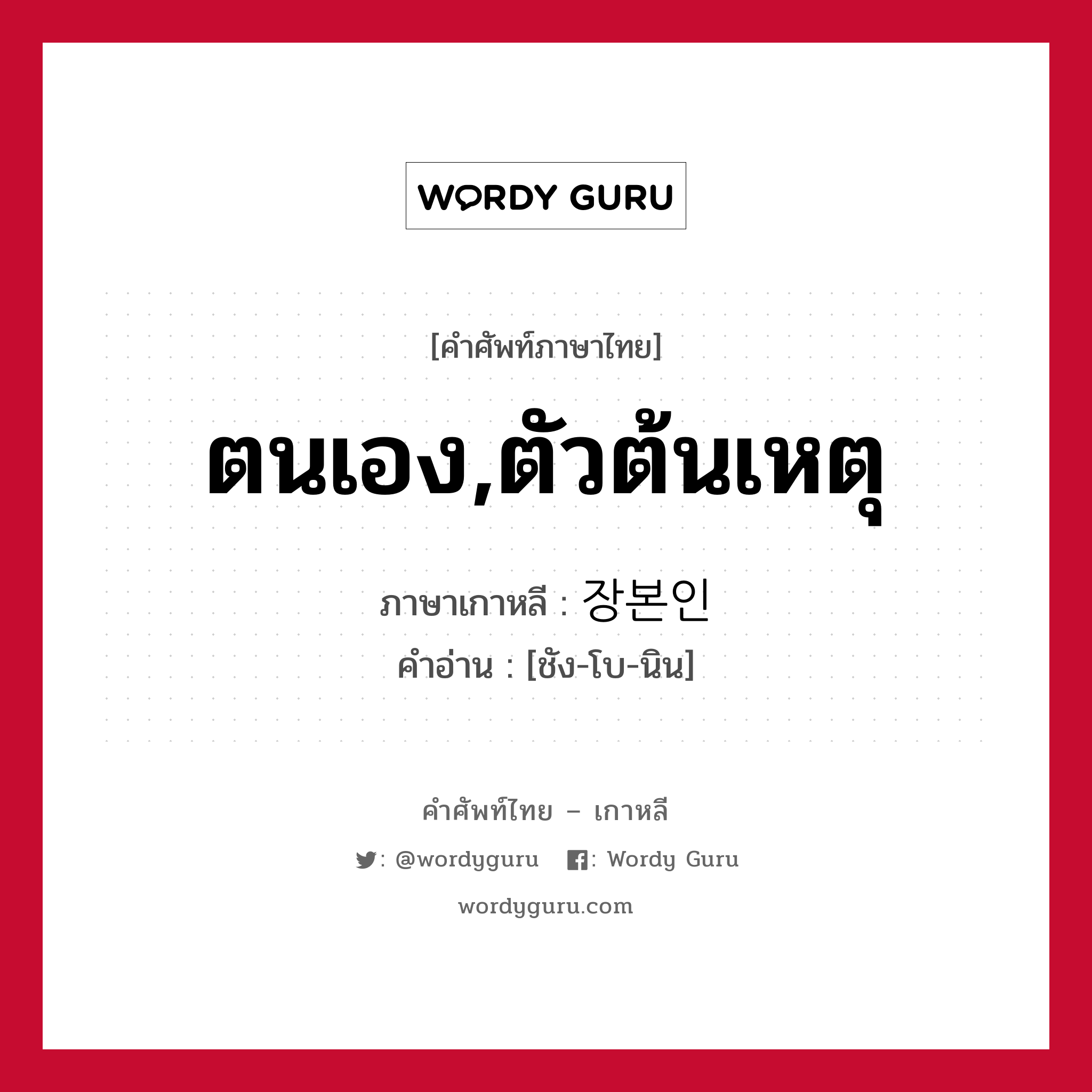 ตนเอง,ตัวต้นเหตุ ภาษาเกาหลีคืออะไร, คำศัพท์ภาษาไทย - เกาหลี ตนเอง,ตัวต้นเหตุ ภาษาเกาหลี 장본인 คำอ่าน [ชัง-โบ-นิน]