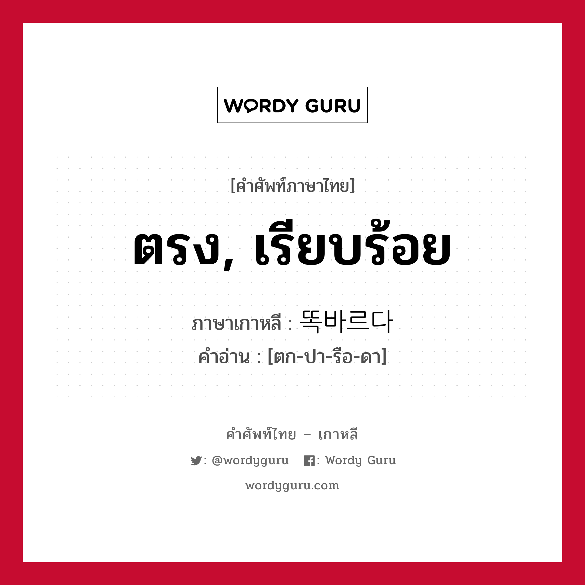 ตรง, เรียบร้อย ภาษาเกาหลีคืออะไร, คำศัพท์ภาษาไทย - เกาหลี ตรง, เรียบร้อย ภาษาเกาหลี 똑바르다 คำอ่าน [ตก-ปา-รือ-ดา]