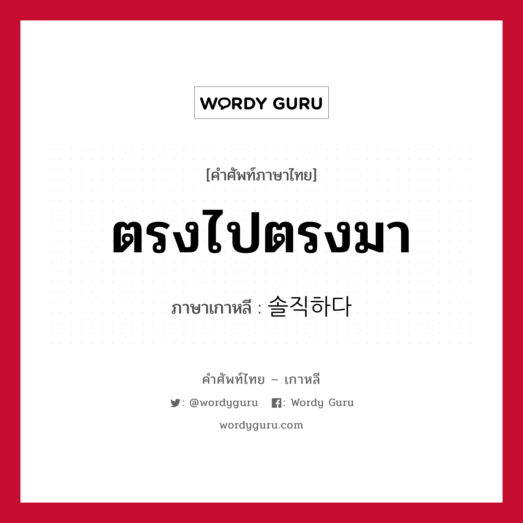 ตรงไปตรงมา ภาษาเกาหลีคืออะไร, คำศัพท์ภาษาไทย - เกาหลี ตรงไปตรงมา ภาษาเกาหลี 솔직하다