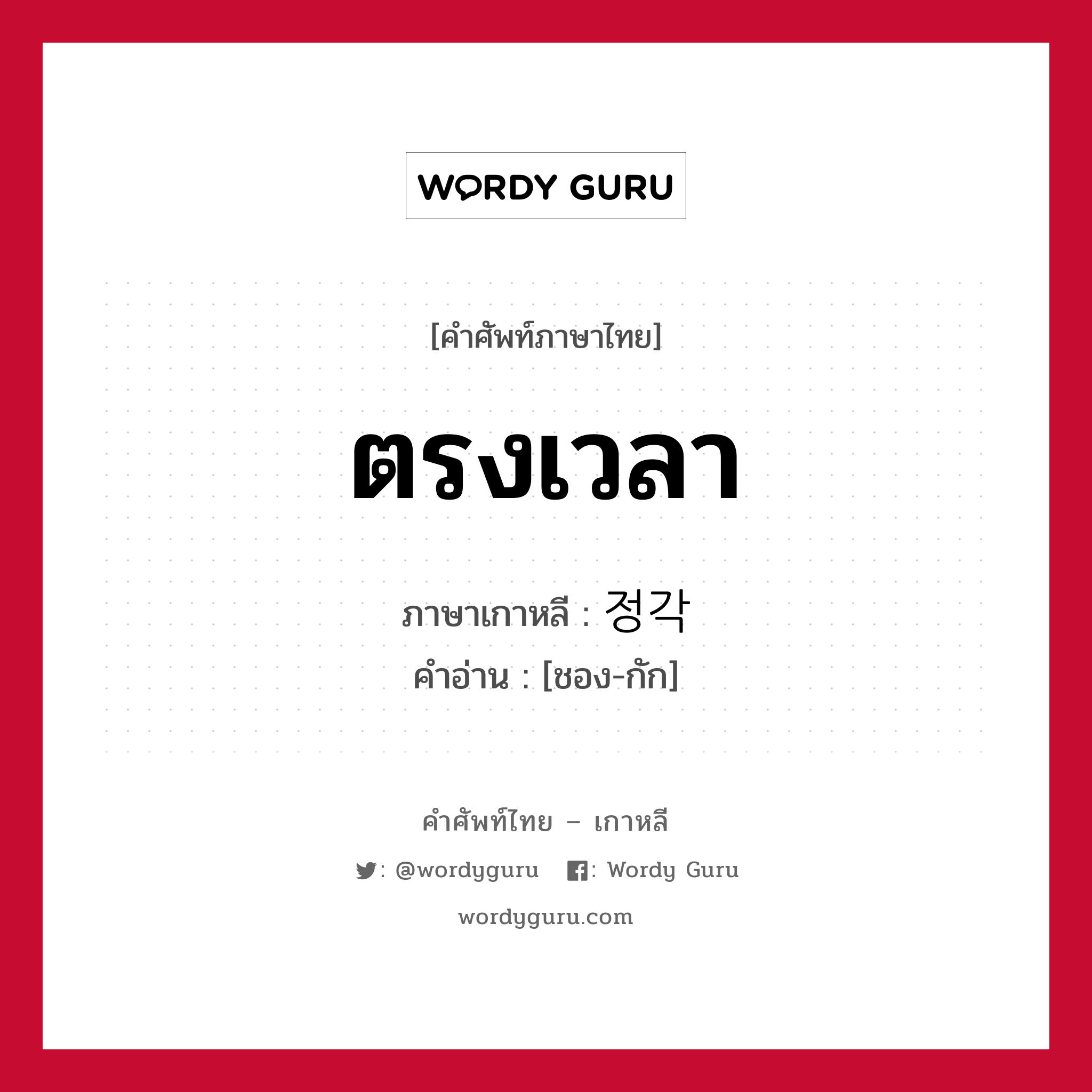 ตรงเวลา ภาษาเกาหลีคืออะไร, คำศัพท์ภาษาไทย - เกาหลี ตรงเวลา ภาษาเกาหลี 정각 คำอ่าน [ชอง-กัก]