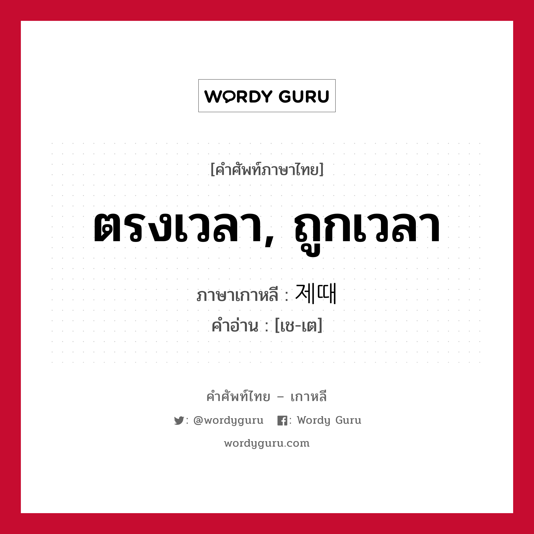 ตรงเวลา, ถูกเวลา ภาษาเกาหลีคืออะไร, คำศัพท์ภาษาไทย - เกาหลี ตรงเวลา, ถูกเวลา ภาษาเกาหลี 제때 คำอ่าน [เช-เต]