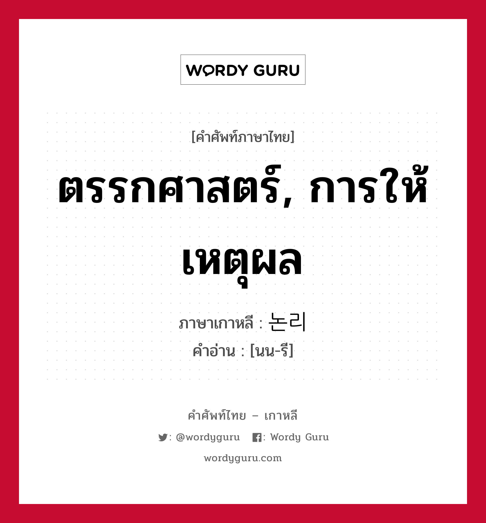 ตรรกศาสตร์, การให้เหตุผล ภาษาเกาหลีคืออะไร, คำศัพท์ภาษาไทย - เกาหลี ตรรกศาสตร์, การให้เหตุผล ภาษาเกาหลี 논리 คำอ่าน [นน-รี]