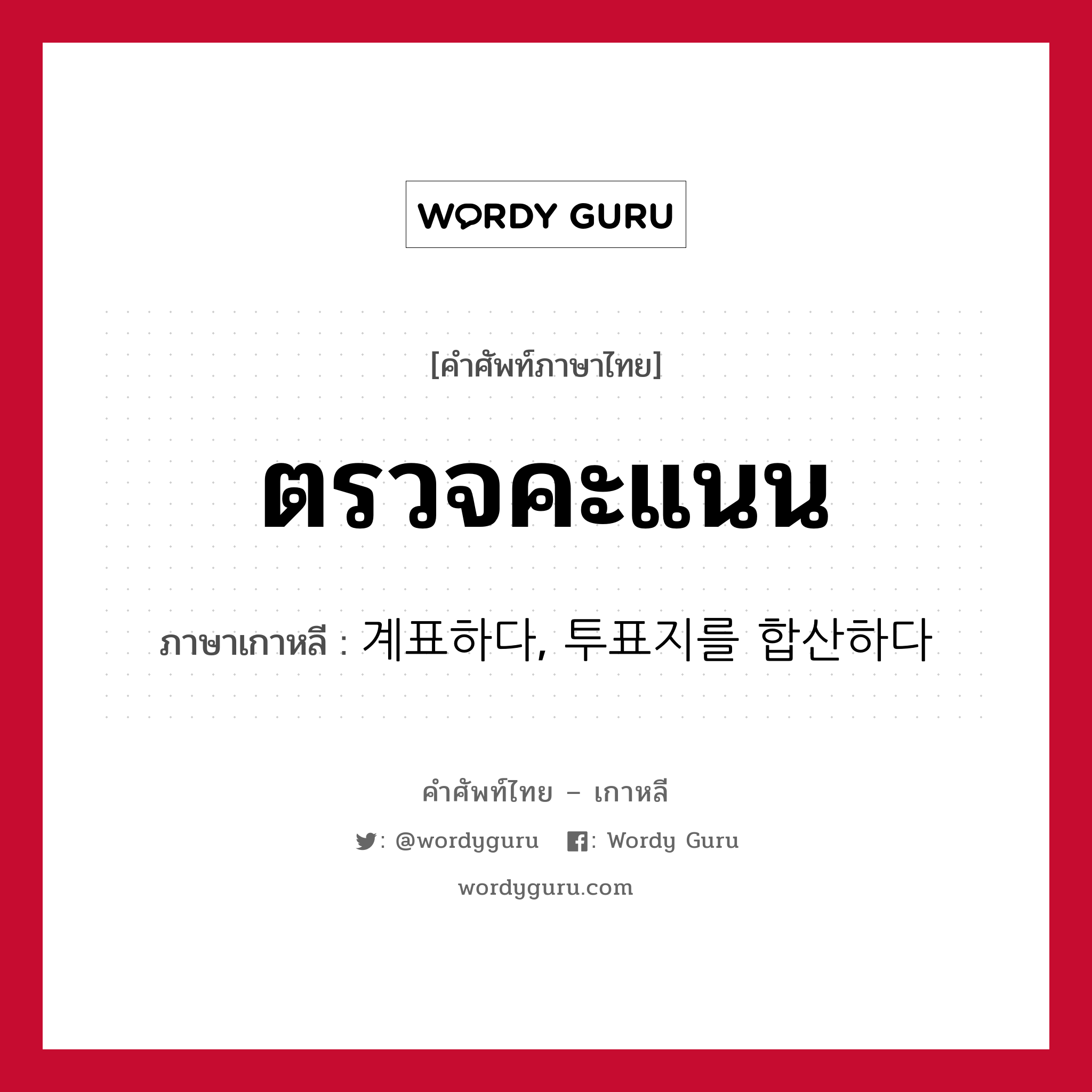 ตรวจคะแนน ภาษาเกาหลีคืออะไร, คำศัพท์ภาษาไทย - เกาหลี ตรวจคะแนน ภาษาเกาหลี 계표하다, 투표지를 합산하다