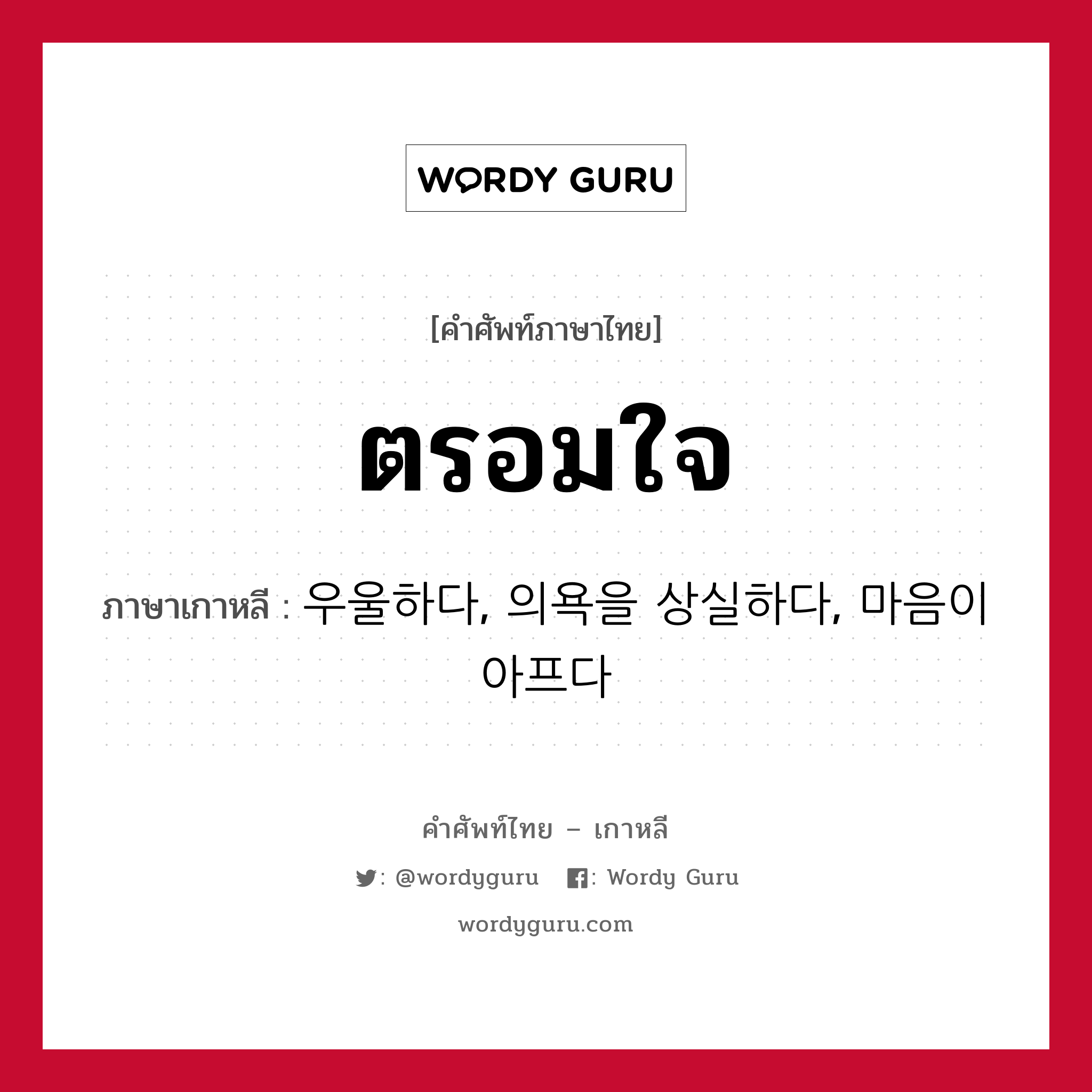 ตรอมใจ ภาษาเกาหลีคืออะไร, คำศัพท์ภาษาไทย - เกาหลี ตรอมใจ ภาษาเกาหลี 우울하다, 의욕을 상실하다, 마음이 아프다