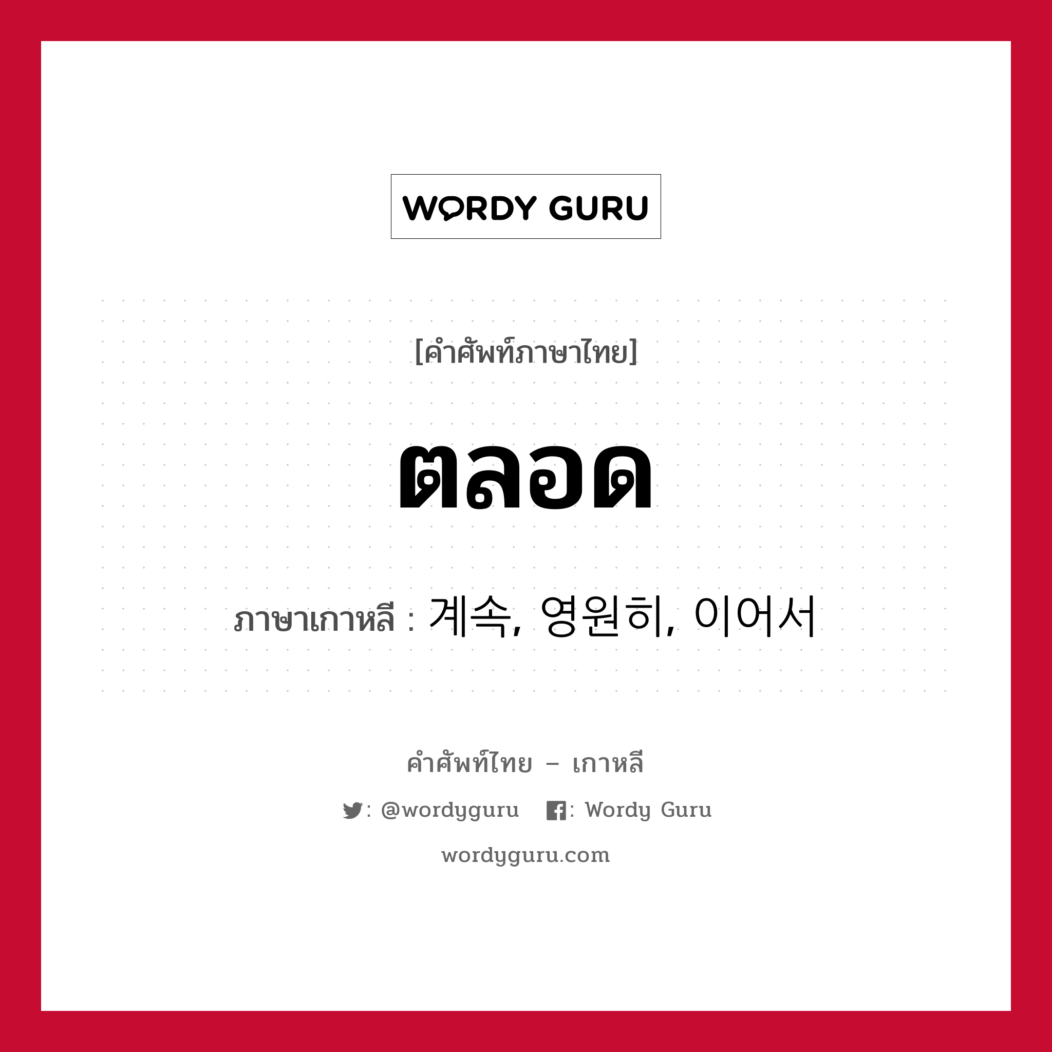 ตลอด ภาษาเกาหลีคืออะไร, คำศัพท์ภาษาไทย - เกาหลี ตลอด ภาษาเกาหลี 계속, 영원히, 이어서