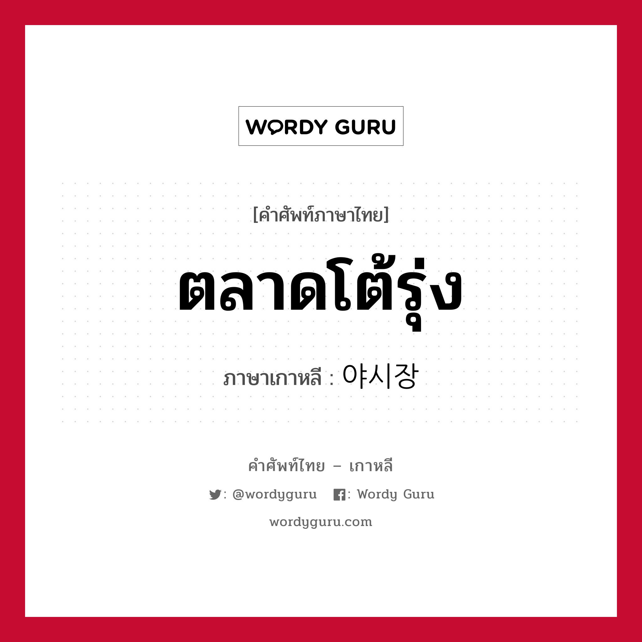 ตลาดโต้รุ่ง ภาษาเกาหลีคืออะไร, คำศัพท์ภาษาไทย - เกาหลี ตลาดโต้รุ่ง ภาษาเกาหลี 야시장