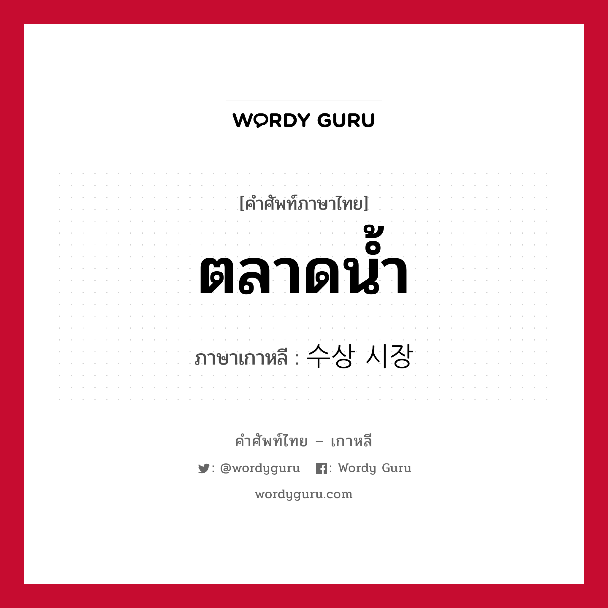 ตลาดน้ำ ภาษาเกาหลีคืออะไร, คำศัพท์ภาษาไทย - เกาหลี ตลาดน้ำ ภาษาเกาหลี 수상 시장