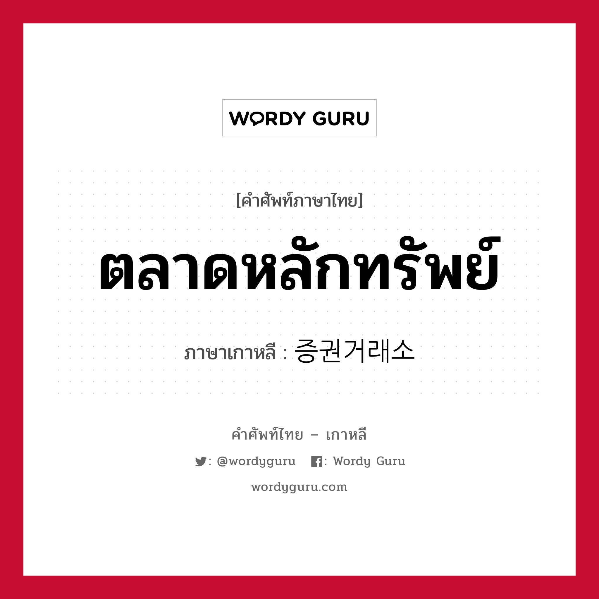 ตลาดหลักทรัพย์ ภาษาเกาหลีคืออะไร, คำศัพท์ภาษาไทย - เกาหลี ตลาดหลักทรัพย์ ภาษาเกาหลี 증권거래소