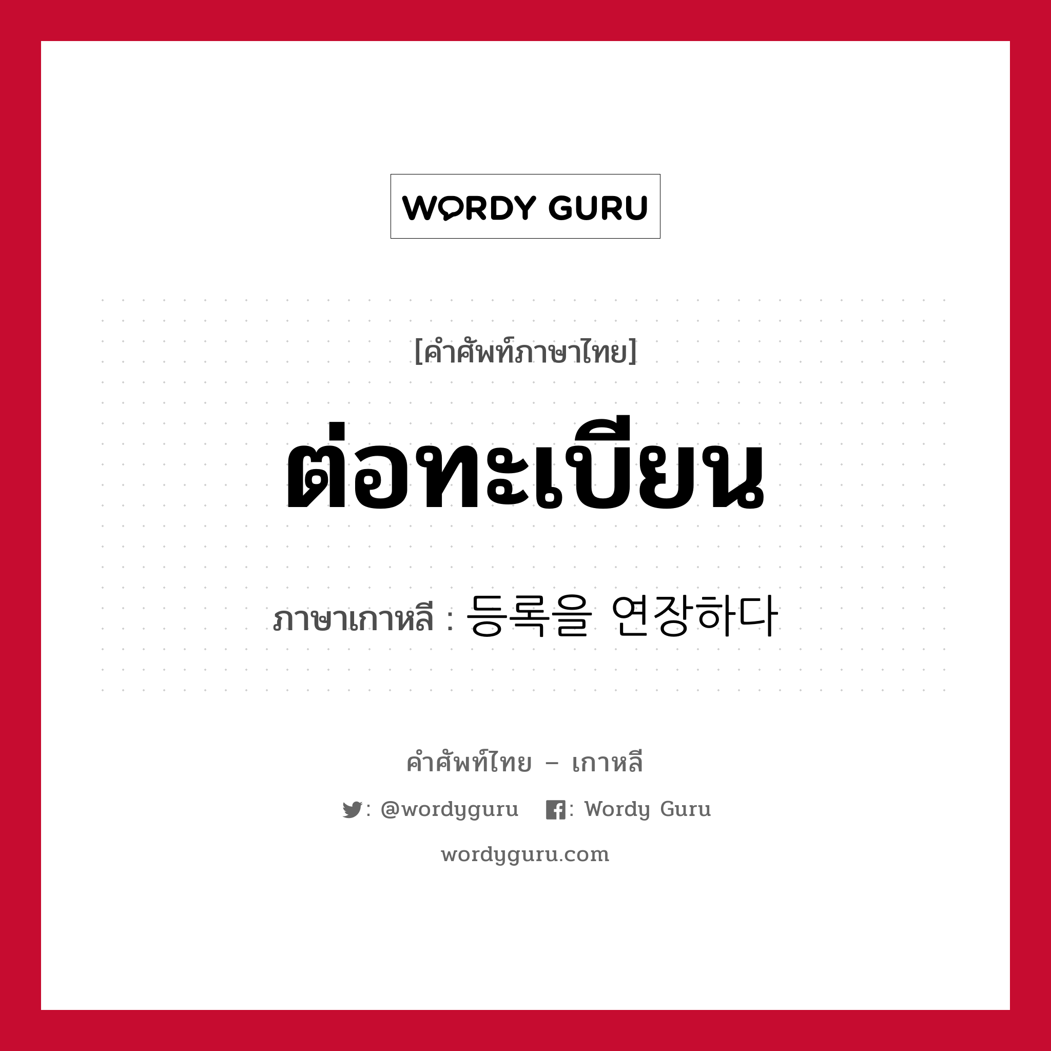 ต่อทะเบียน ภาษาเกาหลีคืออะไร, คำศัพท์ภาษาไทย - เกาหลี ต่อทะเบียน ภาษาเกาหลี 등록을 연장하다