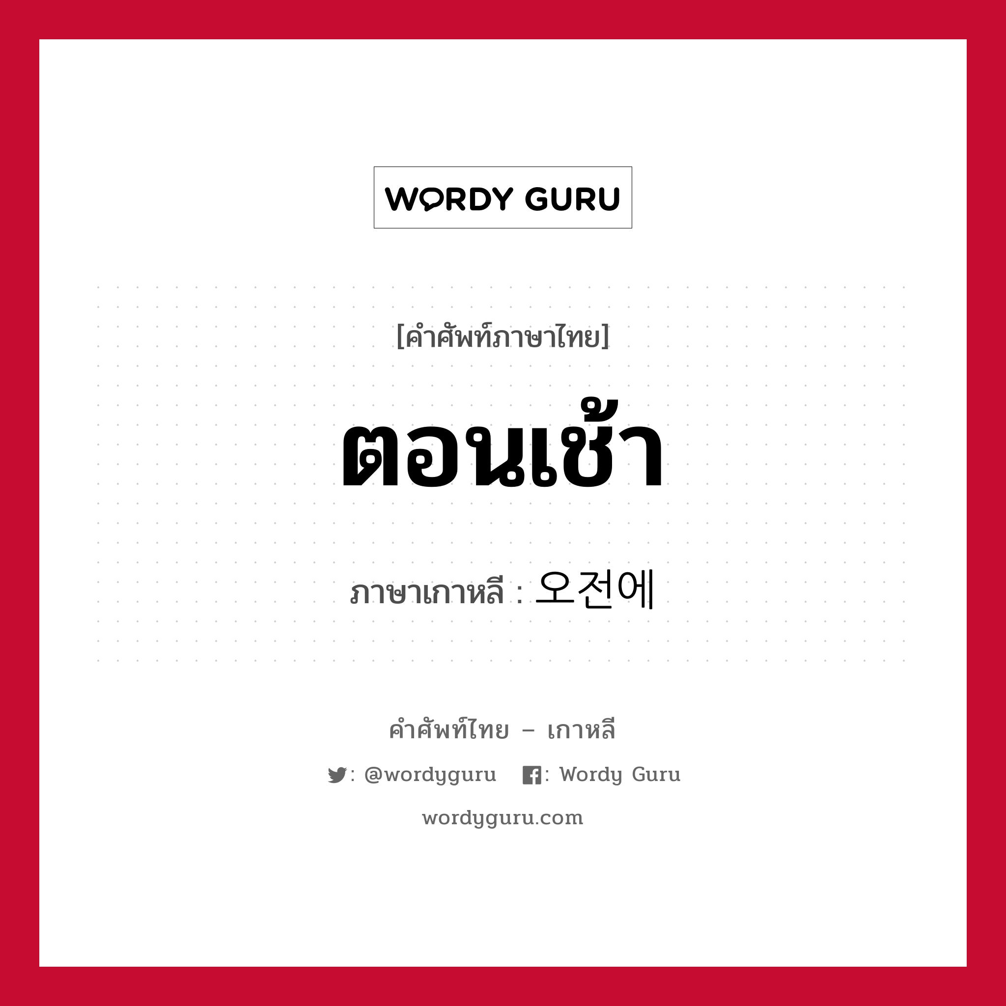 ตอนเช้า ภาษาเกาหลีคืออะไร, คำศัพท์ภาษาไทย - เกาหลี ตอนเช้า ภาษาเกาหลี 오전에