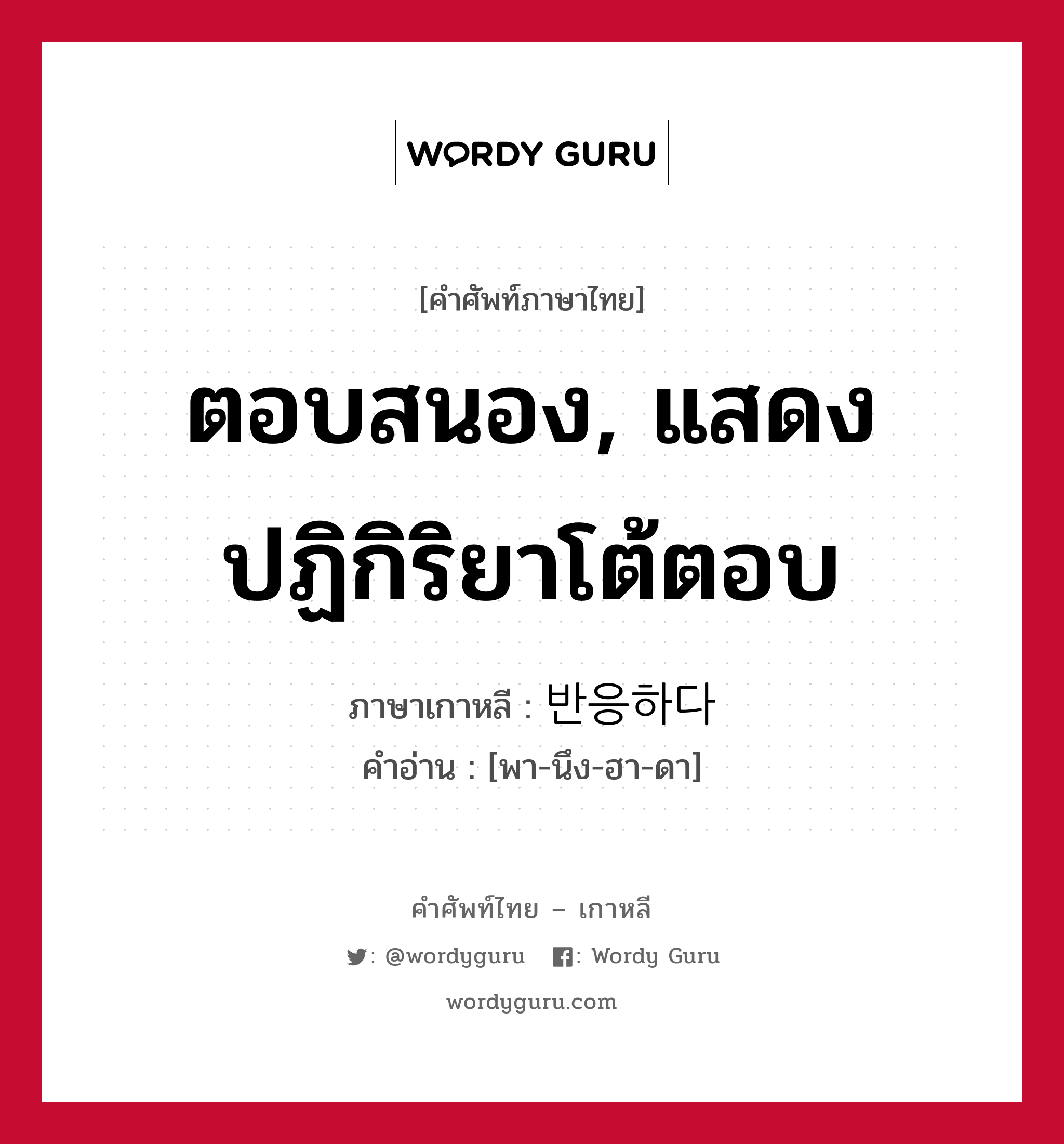 ตอบสนอง, แสดงปฏิกิริยาโต้ตอบ ภาษาเกาหลีคืออะไร, คำศัพท์ภาษาไทย - เกาหลี ตอบสนอง, แสดงปฏิกิริยาโต้ตอบ ภาษาเกาหลี 반응하다 คำอ่าน [พา-นึง-ฮา-ดา]