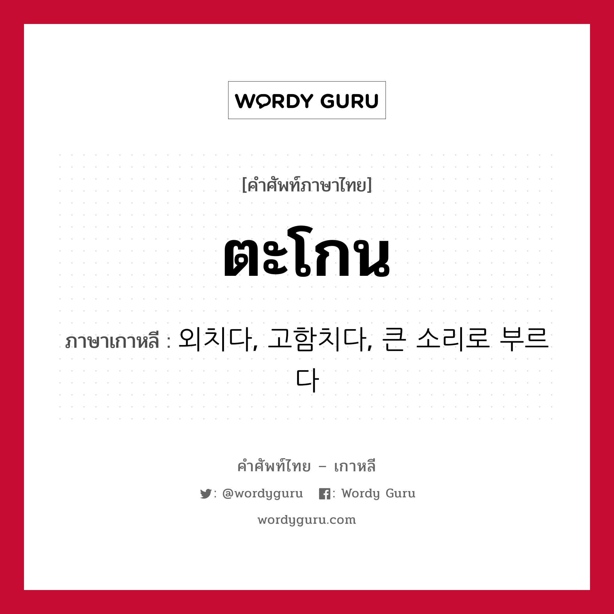 ตะโกน ภาษาเกาหลีคืออะไร, คำศัพท์ภาษาไทย - เกาหลี ตะโกน ภาษาเกาหลี 외치다, 고함치다, 큰 소리로 부르다