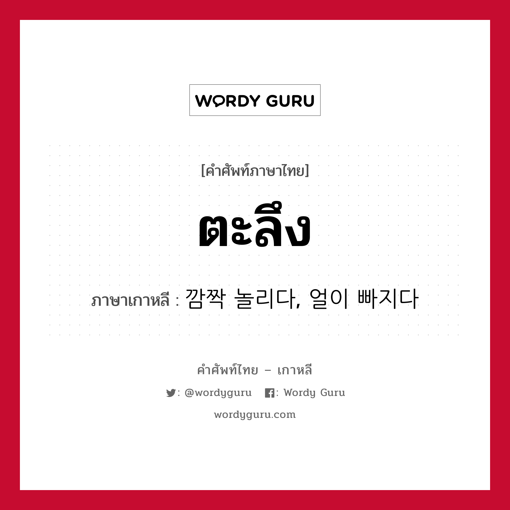 ตะลึง ภาษาเกาหลีคืออะไร, คำศัพท์ภาษาไทย - เกาหลี ตะลึง ภาษาเกาหลี 깜짝 놀리다, 얼이 빠지다