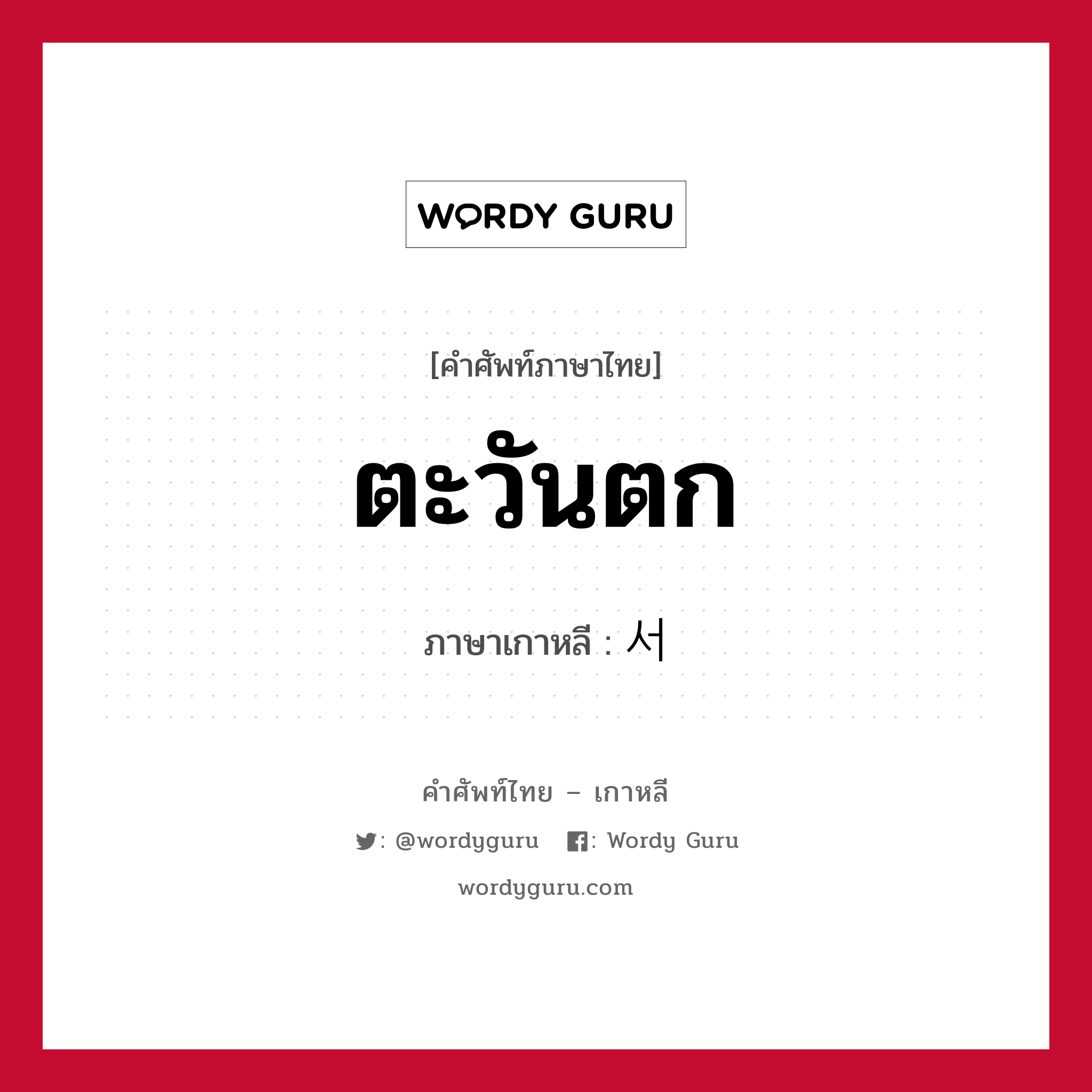 ตะวันตก ภาษาเกาหลีคืออะไร, คำศัพท์ภาษาไทย - เกาหลี ตะวันตก ภาษาเกาหลี 서