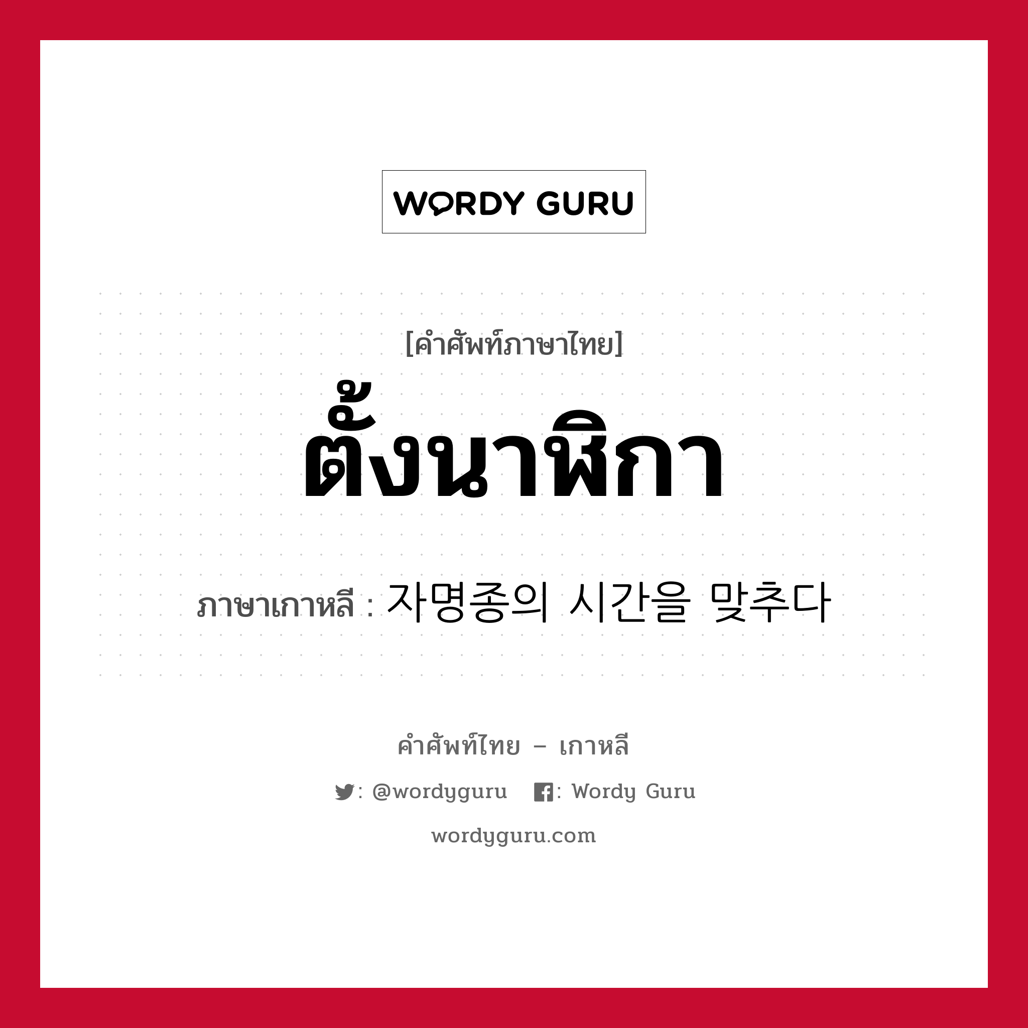 ตั้งนาฬิกา ภาษาเกาหลีคืออะไร, คำศัพท์ภาษาไทย - เกาหลี ตั้งนาฬิกา ภาษาเกาหลี 자명종의 시간을 맞추다