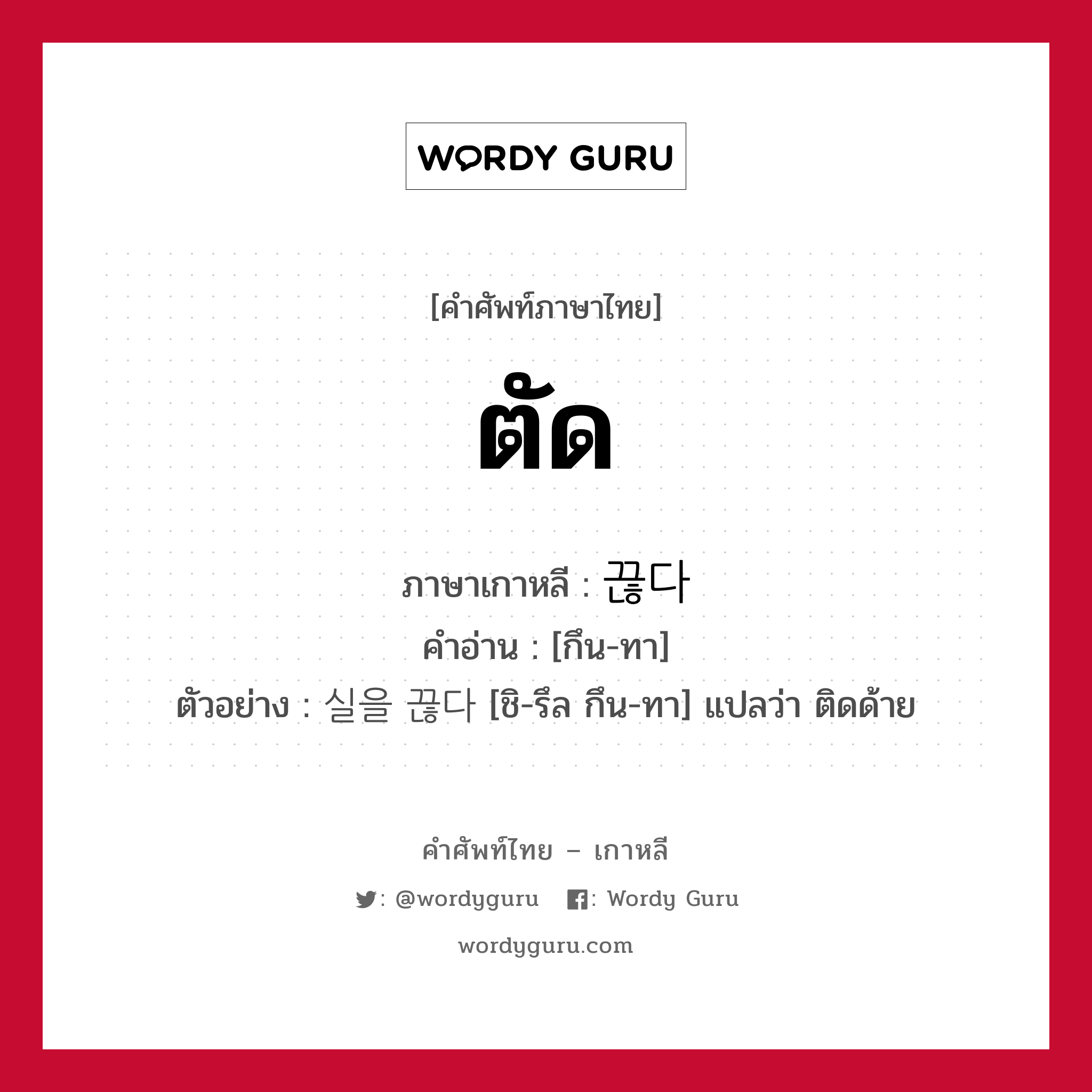 ตัด ภาษาเกาหลีคืออะไร, คำศัพท์ภาษาไทย - เกาหลี ตัด ภาษาเกาหลี 끊다 คำอ่าน [กึน-ทา] ตัวอย่าง 실을 끊다 [ชิ-รึล กึน-ทา] แปลว่า ติดด้าย