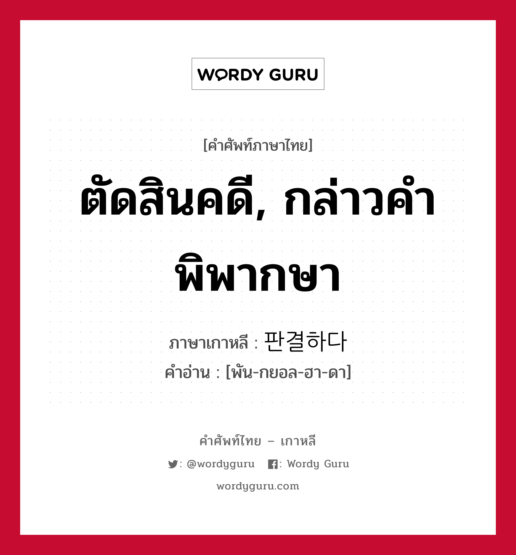 ตัดสินคดี, กล่าวคำพิพากษา ภาษาเกาหลีคืออะไร, คำศัพท์ภาษาไทย - เกาหลี ตัดสินคดี, กล่าวคำพิพากษา ภาษาเกาหลี 판결하다 คำอ่าน [พัน-กยอล-ฮา-ดา]