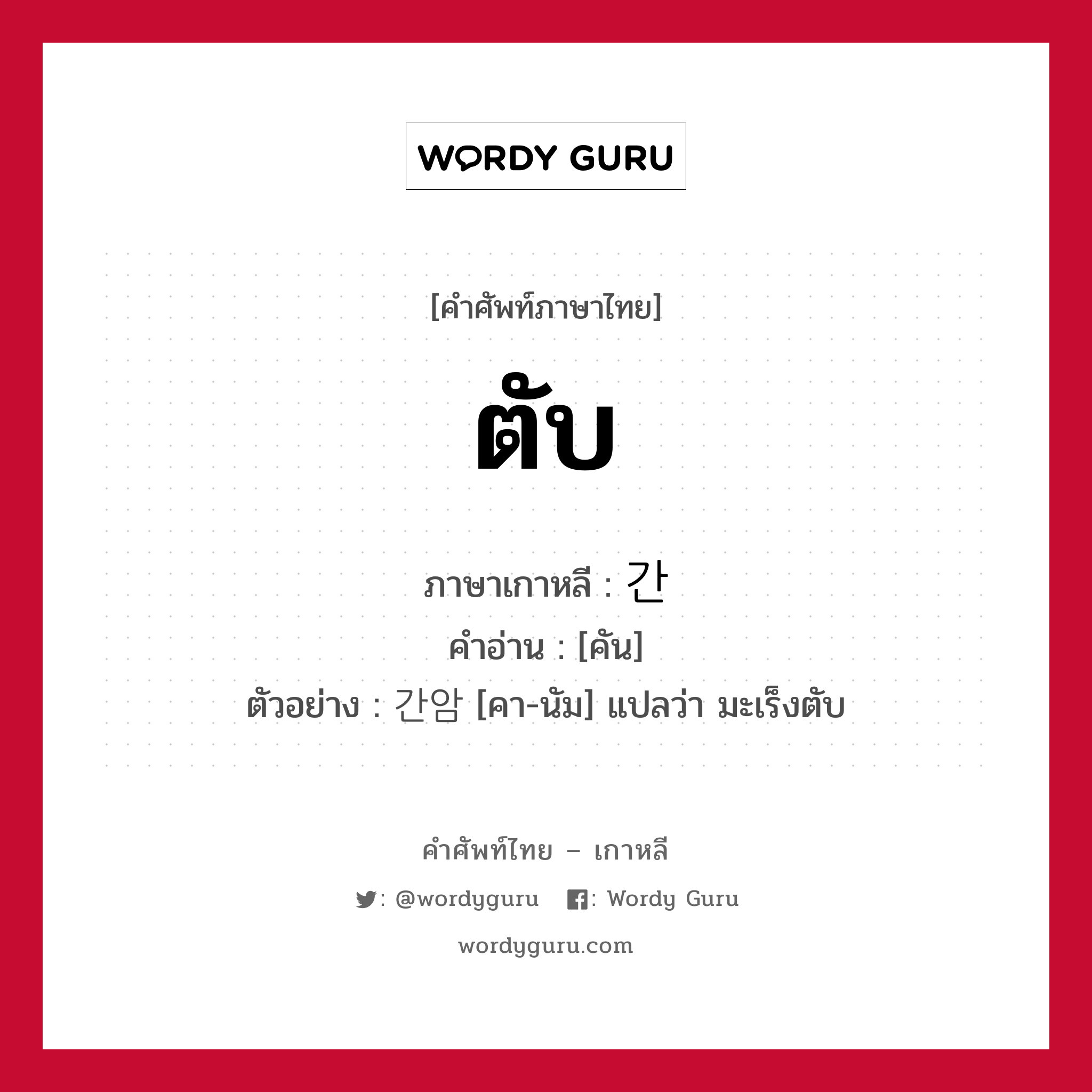 ตับ ภาษาเกาหลีคืออะไร, คำศัพท์ภาษาไทย - เกาหลี ตับ ภาษาเกาหลี 간 คำอ่าน [คัน] ตัวอย่าง 간암 [คา-นัม] แปลว่า มะเร็งตับ