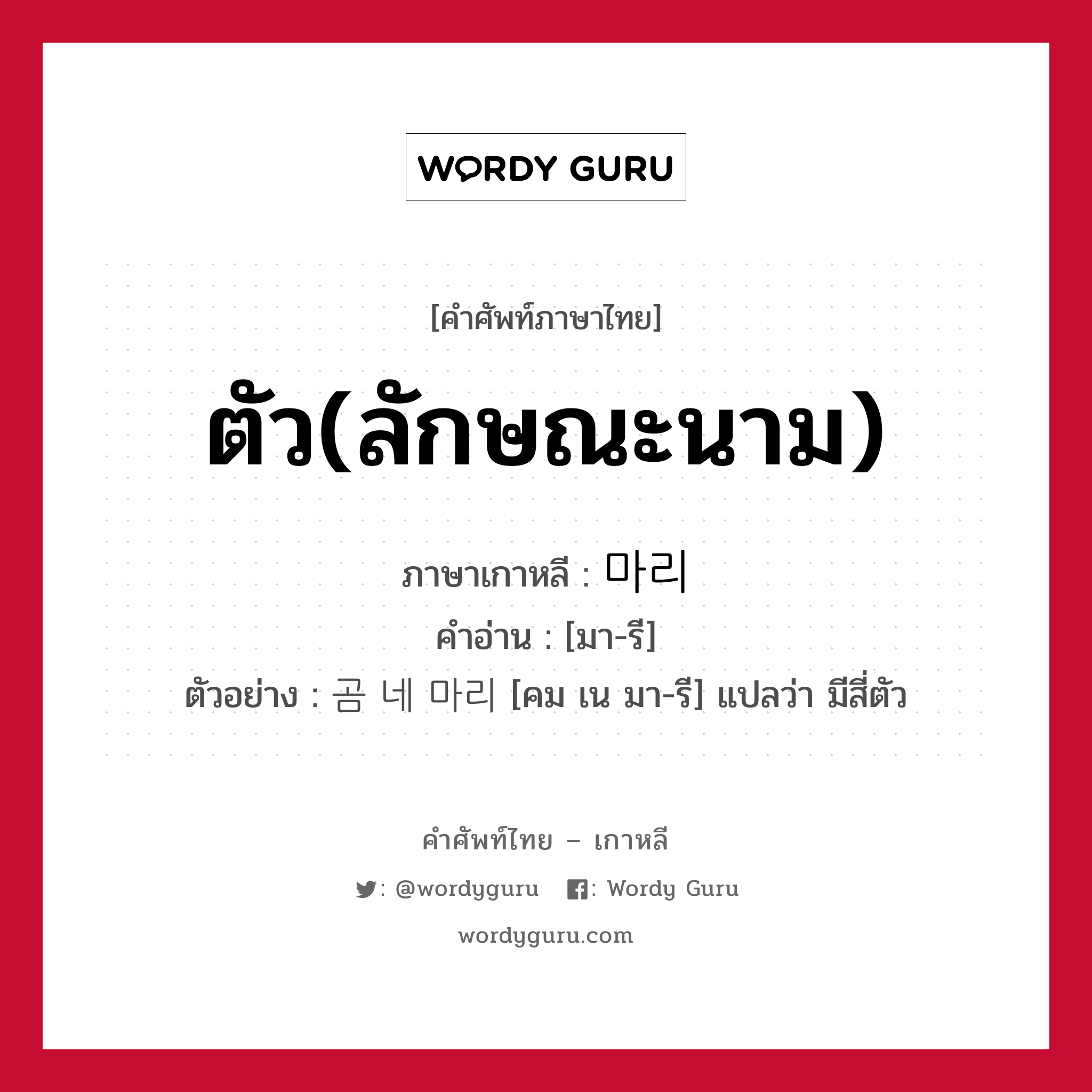 ตัว(ลักษณะนาม) ภาษาเกาหลีคืออะไร, คำศัพท์ภาษาไทย - เกาหลี ตัว(ลักษณะนาม) ภาษาเกาหลี 마리 คำอ่าน [มา-รี] ตัวอย่าง 곰 네 마리 [คม เน มา-รี] แปลว่า มีสี่ตัว