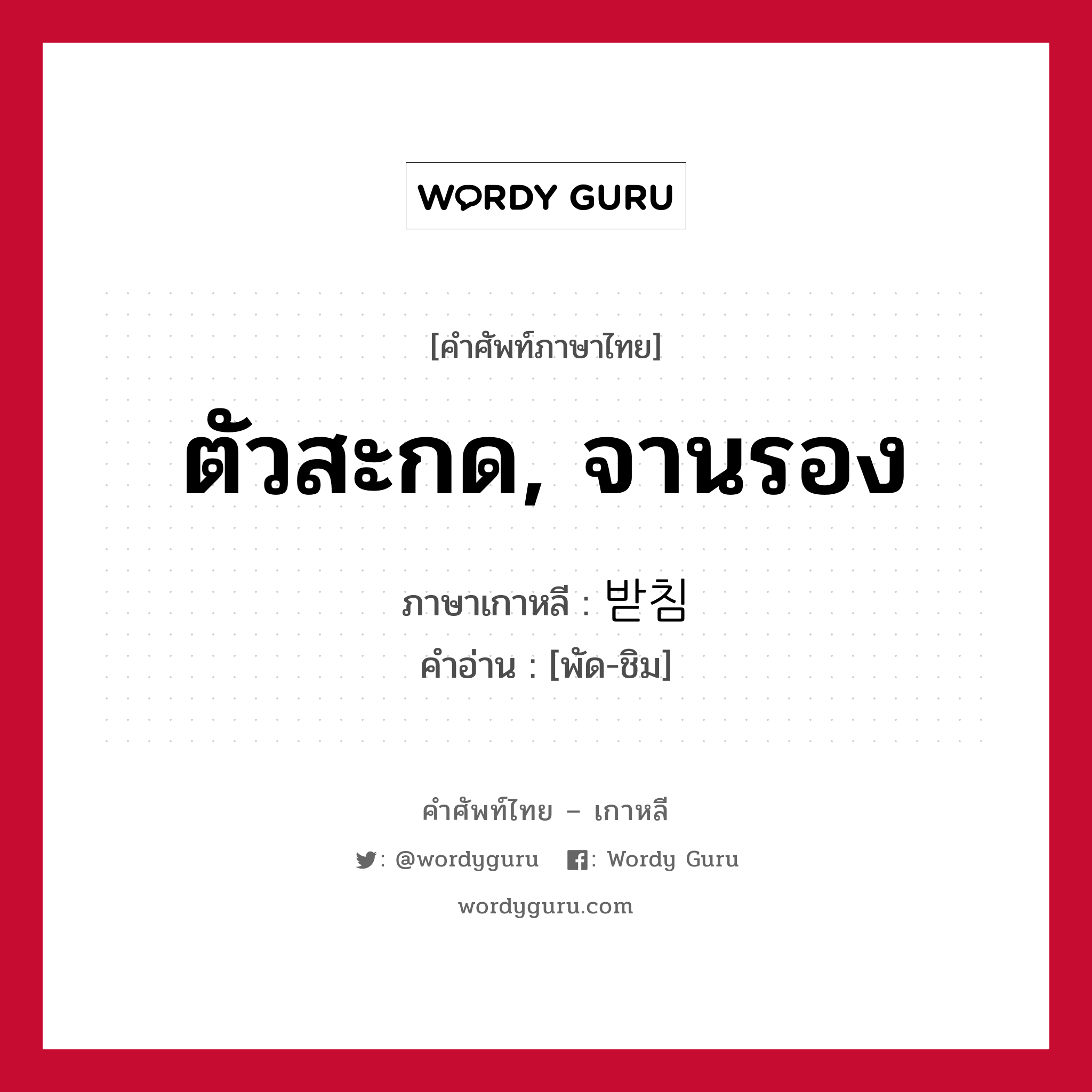 ตัวสะกด, จานรอง ภาษาเกาหลีคืออะไร, คำศัพท์ภาษาไทย - เกาหลี ตัวสะกด, จานรอง ภาษาเกาหลี 받침 คำอ่าน [พัด-ชิม]