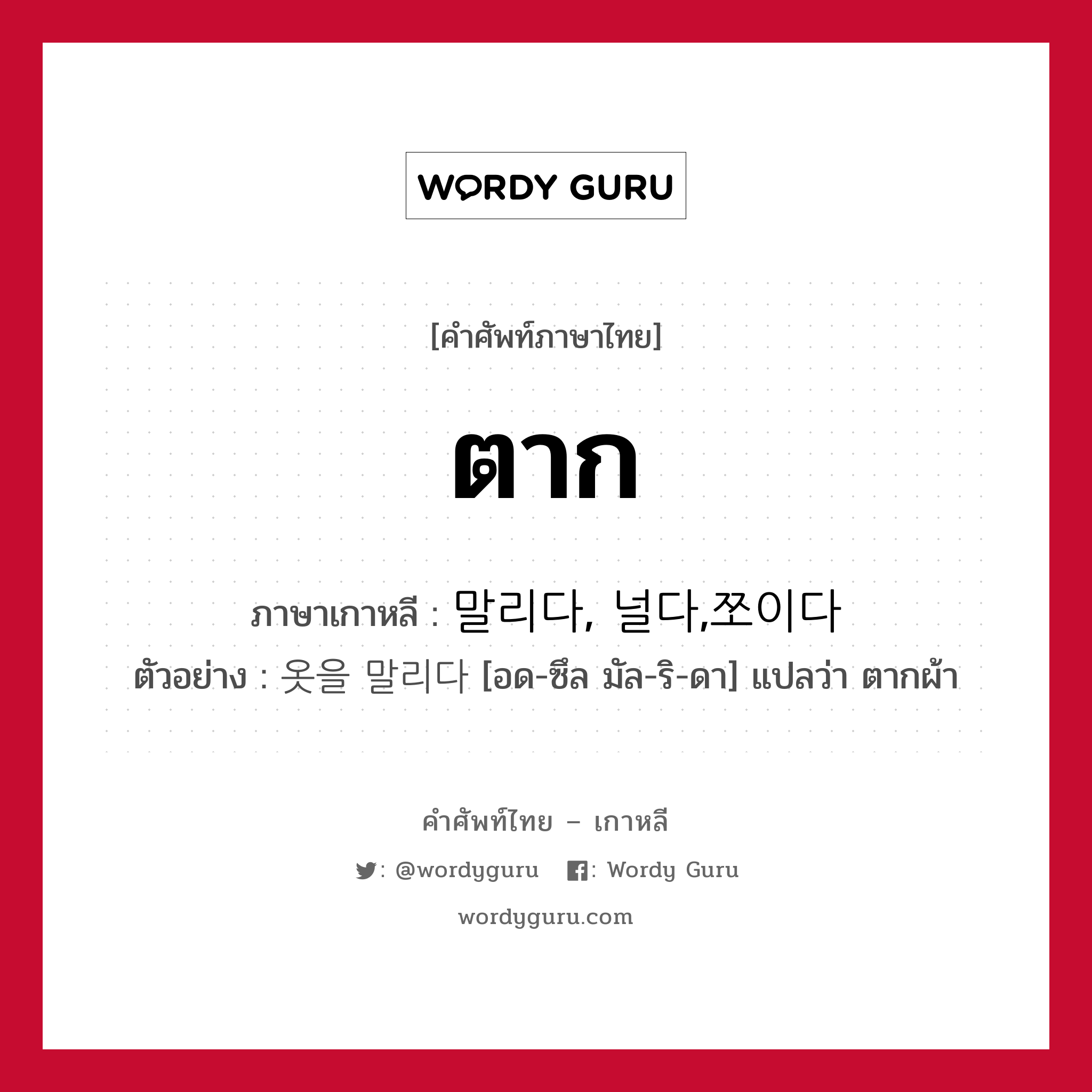 ตาก ภาษาเกาหลีคืออะไร, คำศัพท์ภาษาไทย - เกาหลี ตาก ภาษาเกาหลี 말리다, 널다,쪼이다 ตัวอย่าง 옷을 말리다 [อด-ซึล มัล-ริ-ดา] แปลว่า ตากผ้า