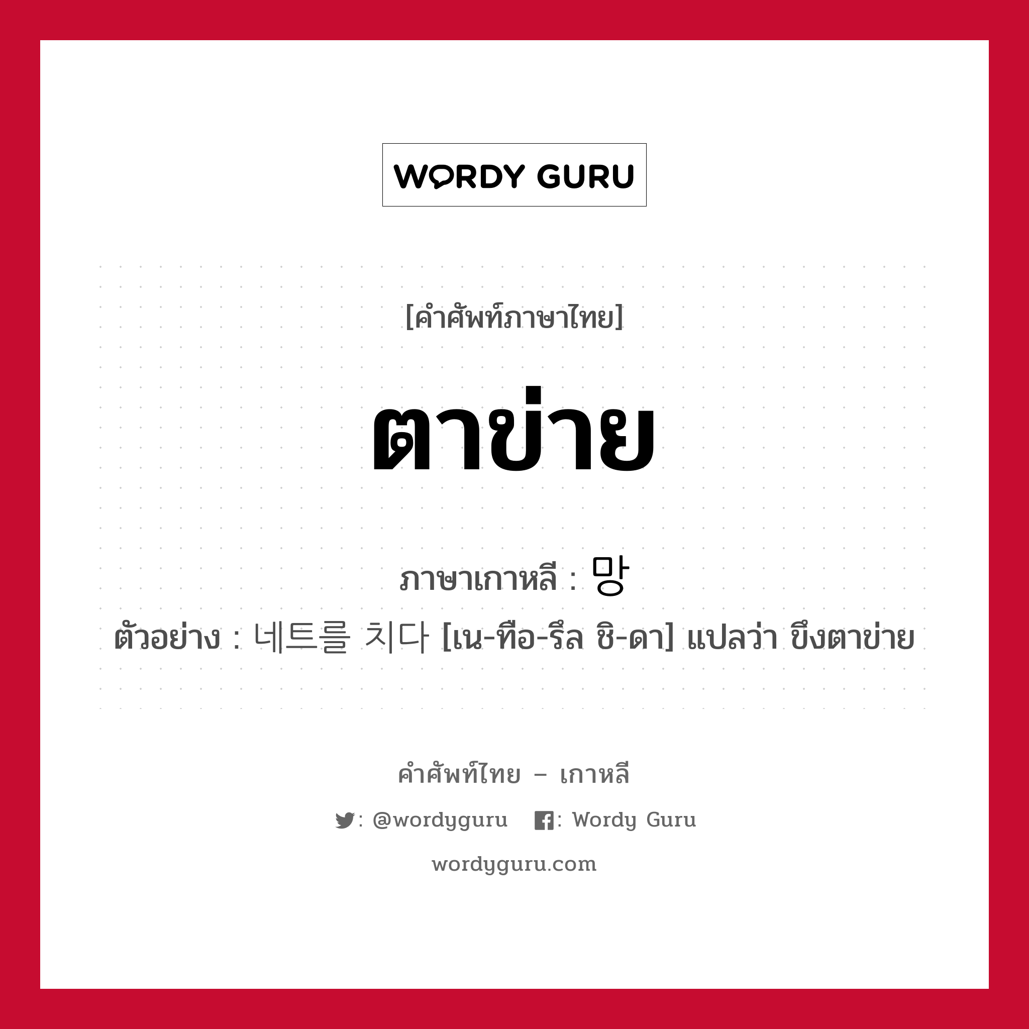 ตาข่าย ภาษาเกาหลีคืออะไร, คำศัพท์ภาษาไทย - เกาหลี ตาข่าย ภาษาเกาหลี 망 ตัวอย่าง 네트를 치다 [เน-ทือ-รึล ชิ-ดา] แปลว่า ขึงตาข่าย