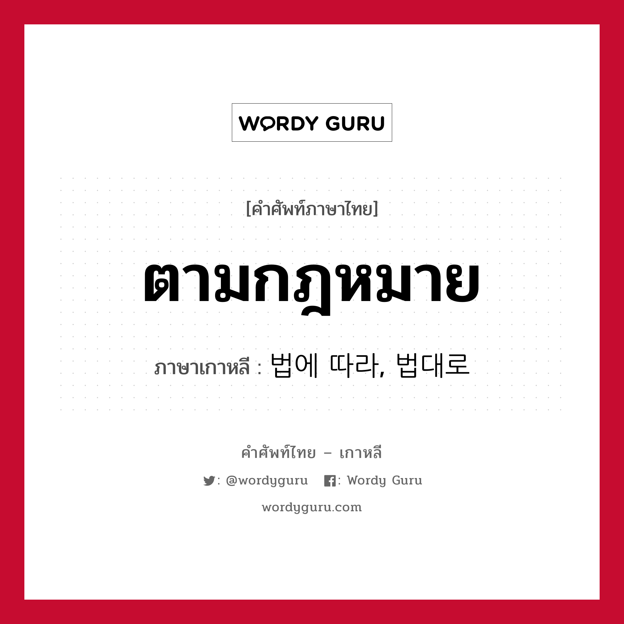 ตามกฎหมาย ภาษาเกาหลีคืออะไร, คำศัพท์ภาษาไทย - เกาหลี ตามกฎหมาย ภาษาเกาหลี 법에 따라, 법대로