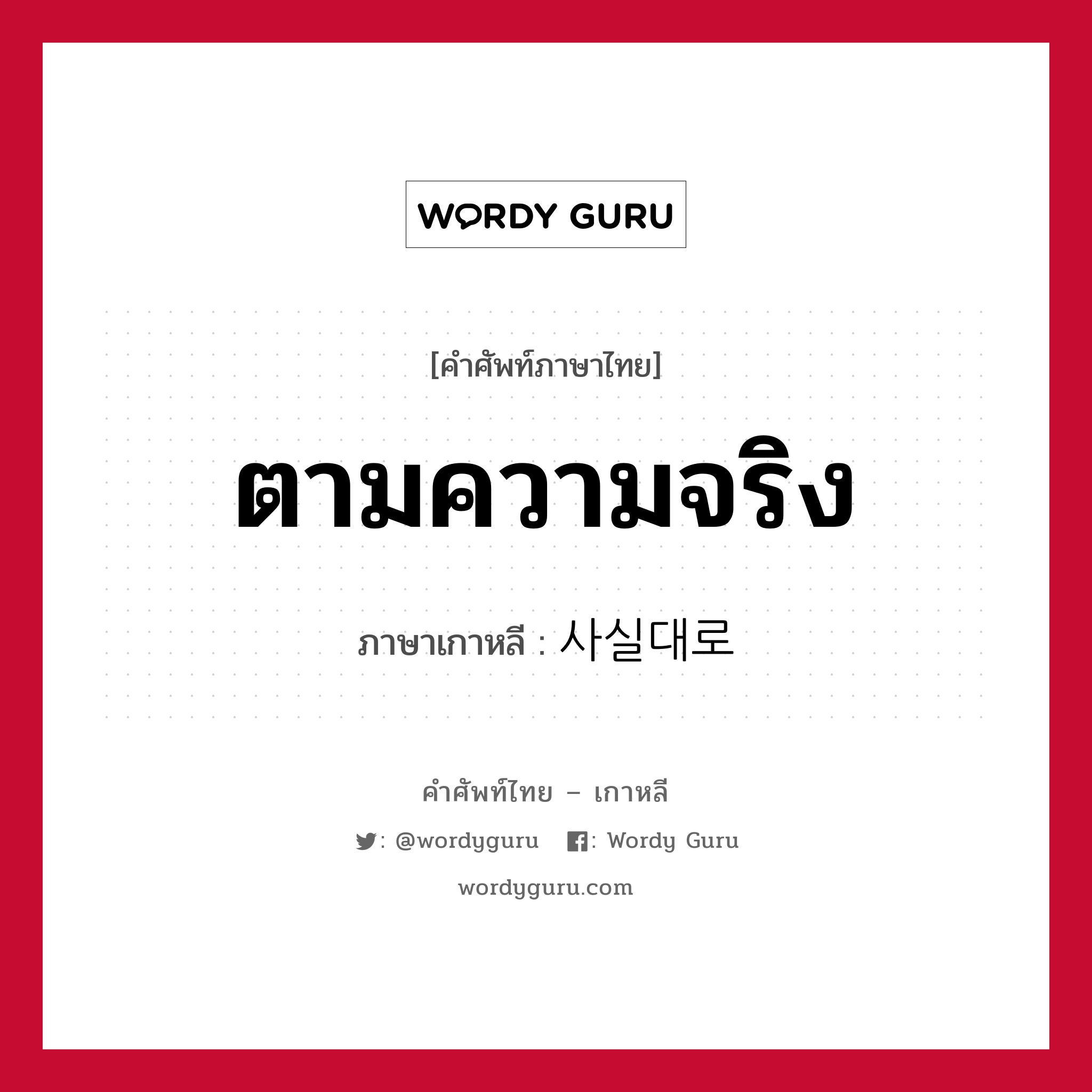 ตามความจริง ภาษาเกาหลีคืออะไร, คำศัพท์ภาษาไทย - เกาหลี ตามความจริง ภาษาเกาหลี 사실대로