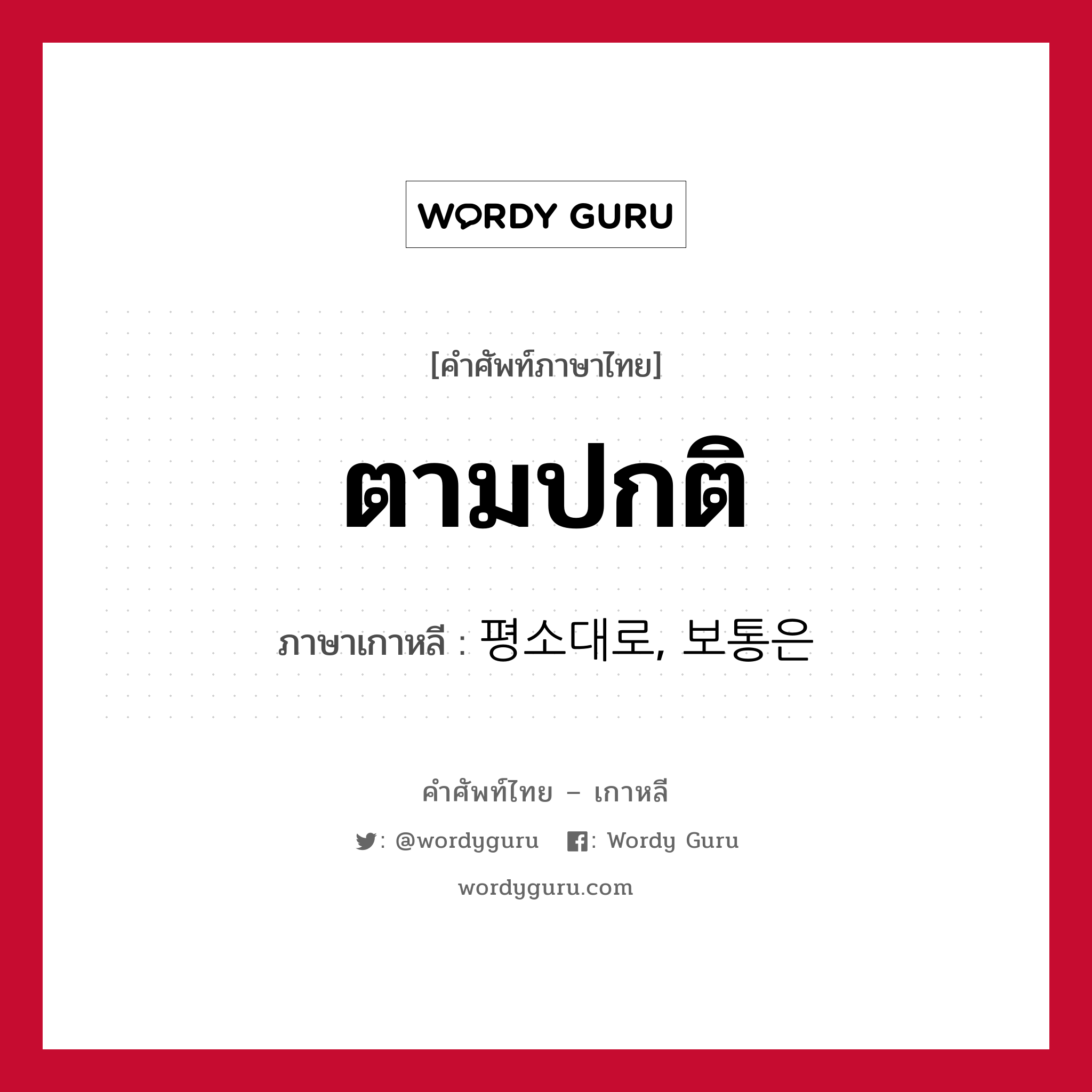 ตามปกติ ภาษาเกาหลีคืออะไร, คำศัพท์ภาษาไทย - เกาหลี ตามปกติ ภาษาเกาหลี 평소대로, 보통은