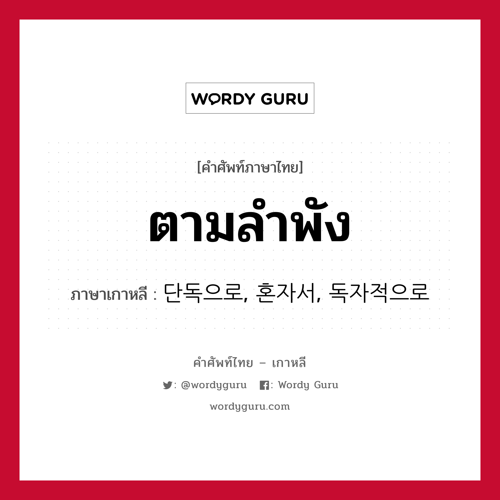 ตามลำพัง ภาษาเกาหลีคืออะไร, คำศัพท์ภาษาไทย - เกาหลี ตามลำพัง ภาษาเกาหลี 단독으로, 혼자서, 독자적으로