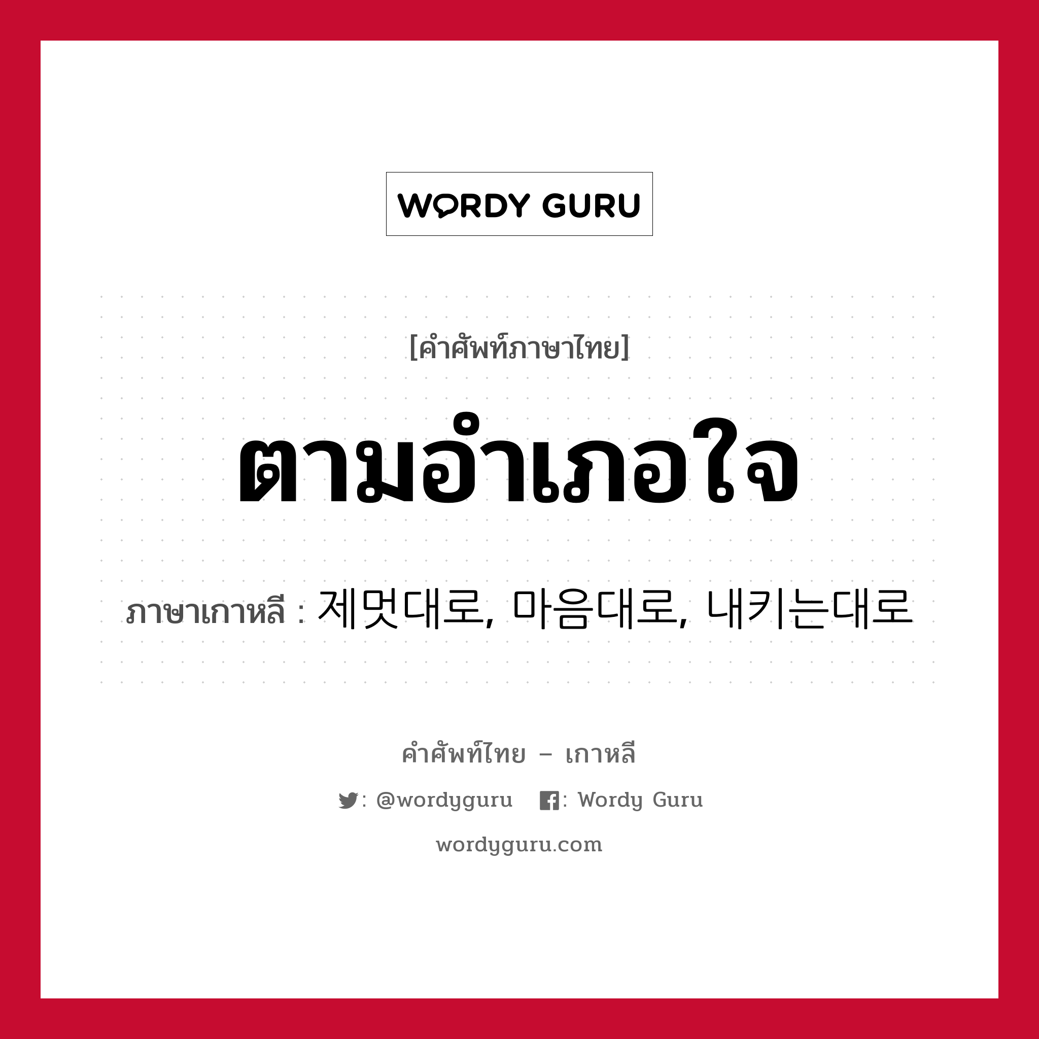 ตามอำเภอใจ ภาษาเกาหลีคืออะไร, คำศัพท์ภาษาไทย - เกาหลี ตามอำเภอใจ ภาษาเกาหลี 제멋대로, 마음대로, 내키는대로