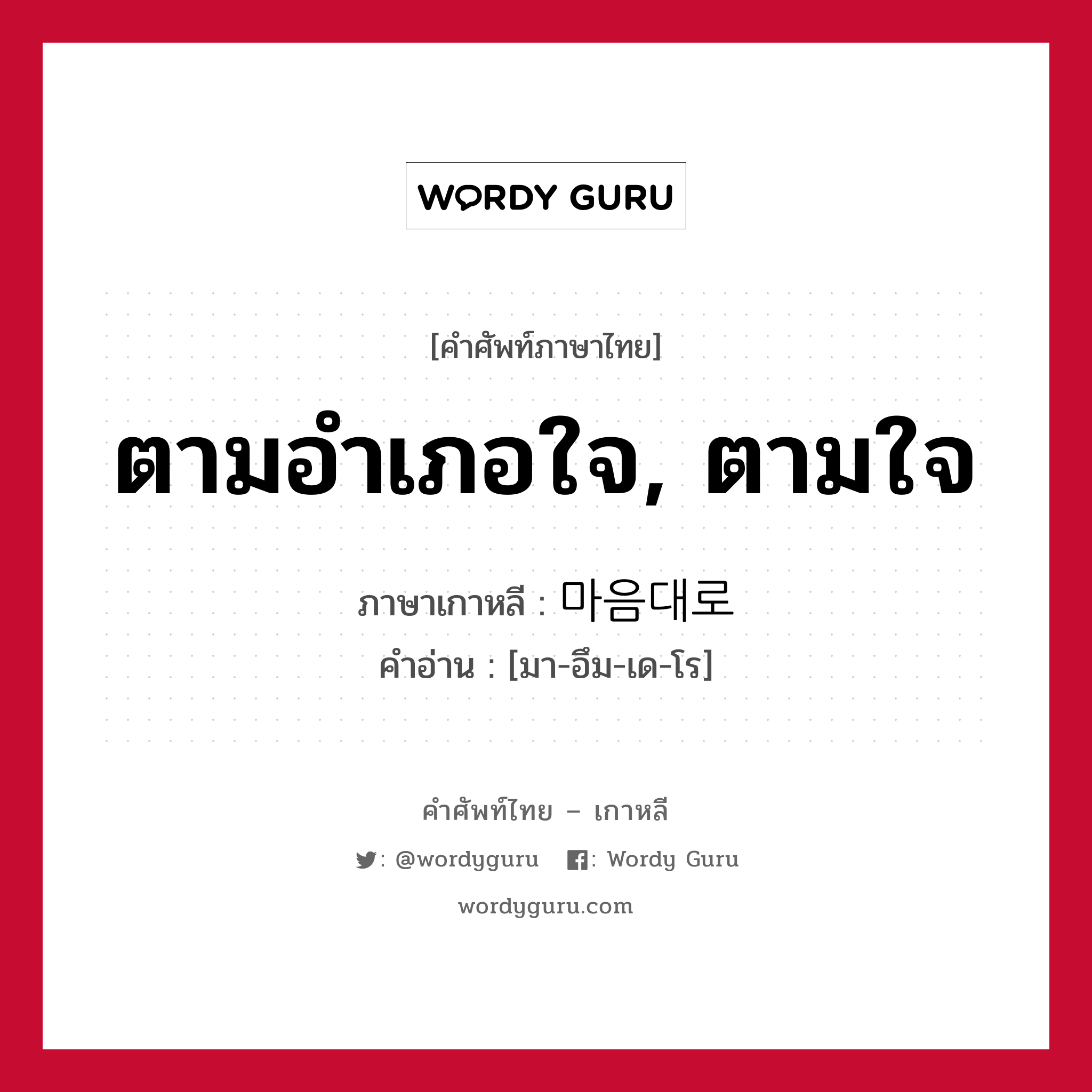 ตามอำเภอใจ, ตามใจ ภาษาเกาหลีคืออะไร, คำศัพท์ภาษาไทย - เกาหลี ตามอำเภอใจ, ตามใจ ภาษาเกาหลี 마음대로 คำอ่าน [มา-อึม-เด-โร]