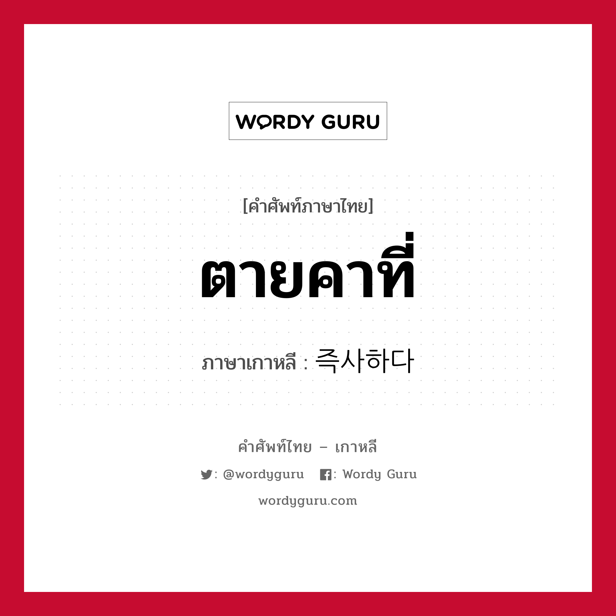 ตายคาที่ ภาษาเกาหลีคืออะไร, คำศัพท์ภาษาไทย - เกาหลี ตายคาที่ ภาษาเกาหลี 즉사하다