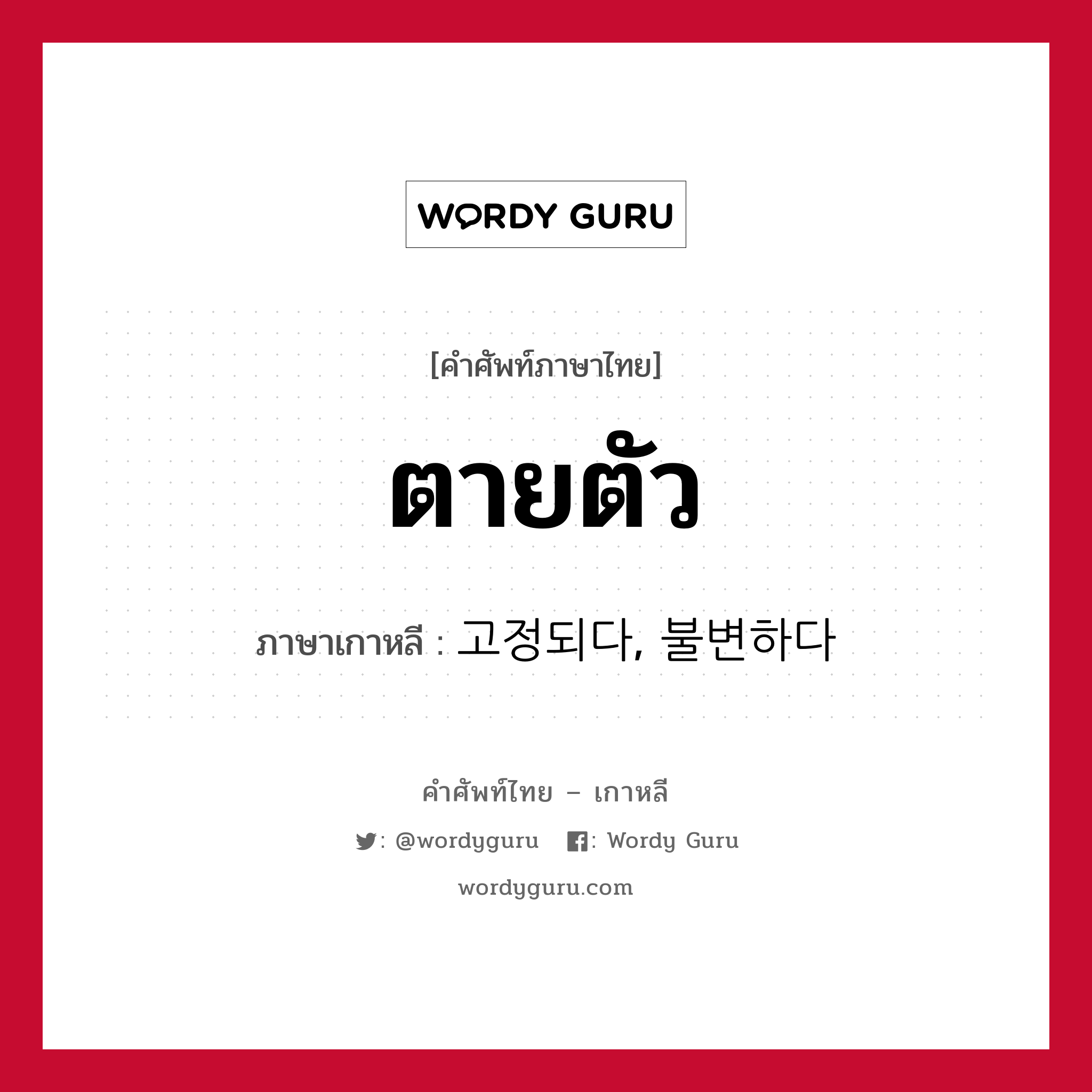 ตายตัว ภาษาเกาหลีคืออะไร, คำศัพท์ภาษาไทย - เกาหลี ตายตัว ภาษาเกาหลี 고정되다, 불변하다