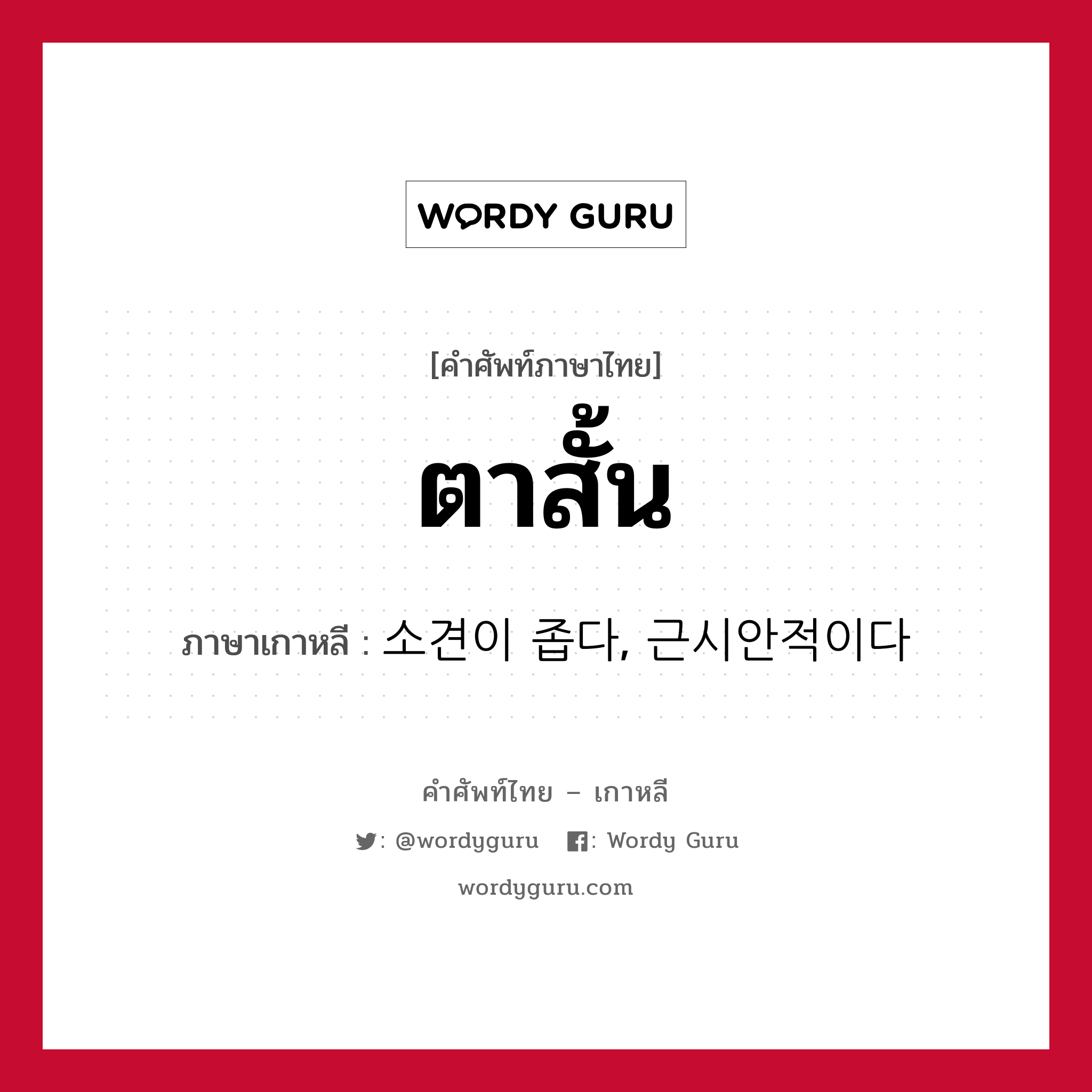 ตาสั้น ภาษาเกาหลีคืออะไร, คำศัพท์ภาษาไทย - เกาหลี ตาสั้น ภาษาเกาหลี 소견이 좁다, 근시안적이다