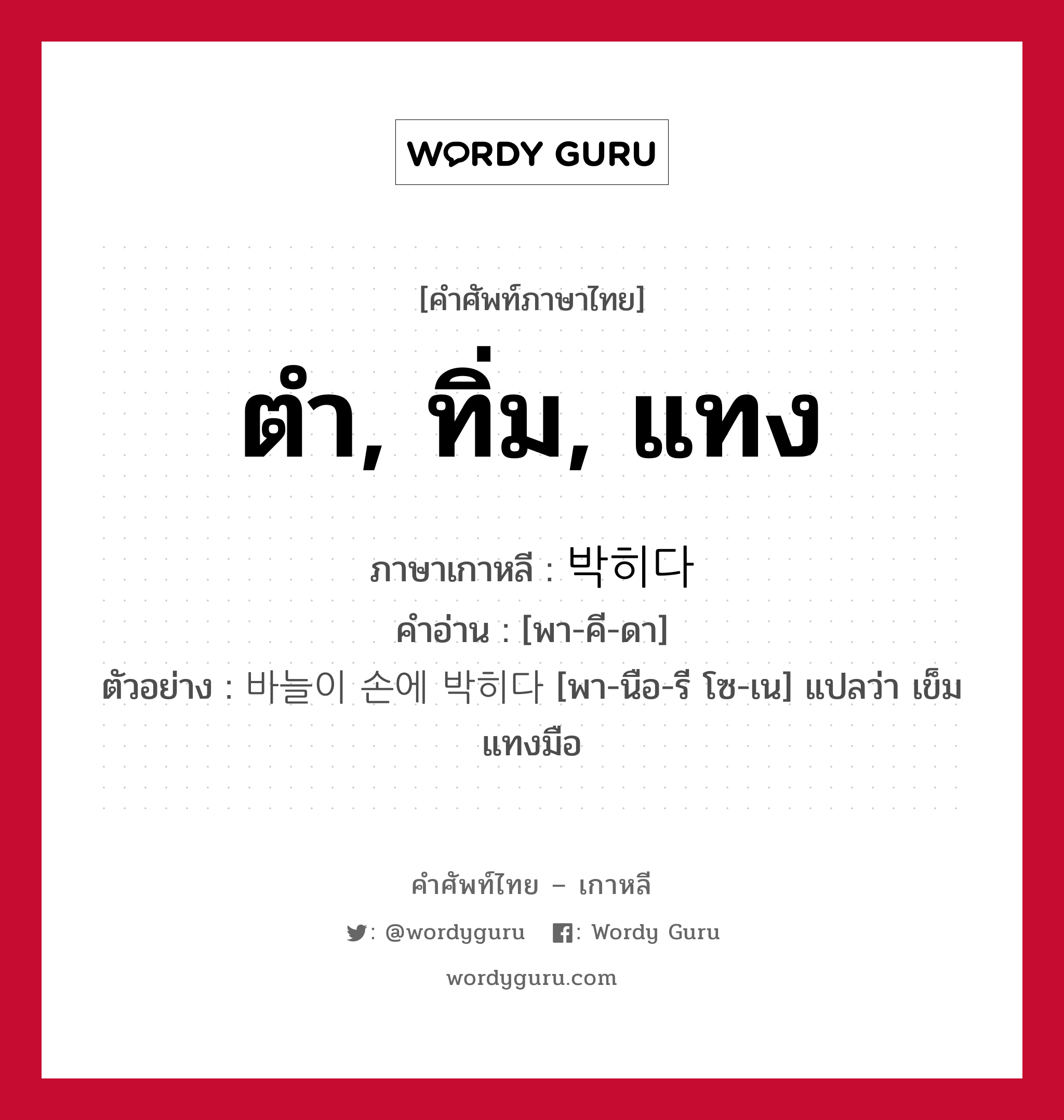 ตำ, ทิ่ม, แทง ภาษาเกาหลีคืออะไร, คำศัพท์ภาษาไทย - เกาหลี ตำ, ทิ่ม, แทง ภาษาเกาหลี 박히다 คำอ่าน [พา-คี-ดา] ตัวอย่าง 바늘이 손에 박히다 [พา-นือ-รี โซ-เน] แปลว่า เข็มแทงมือ