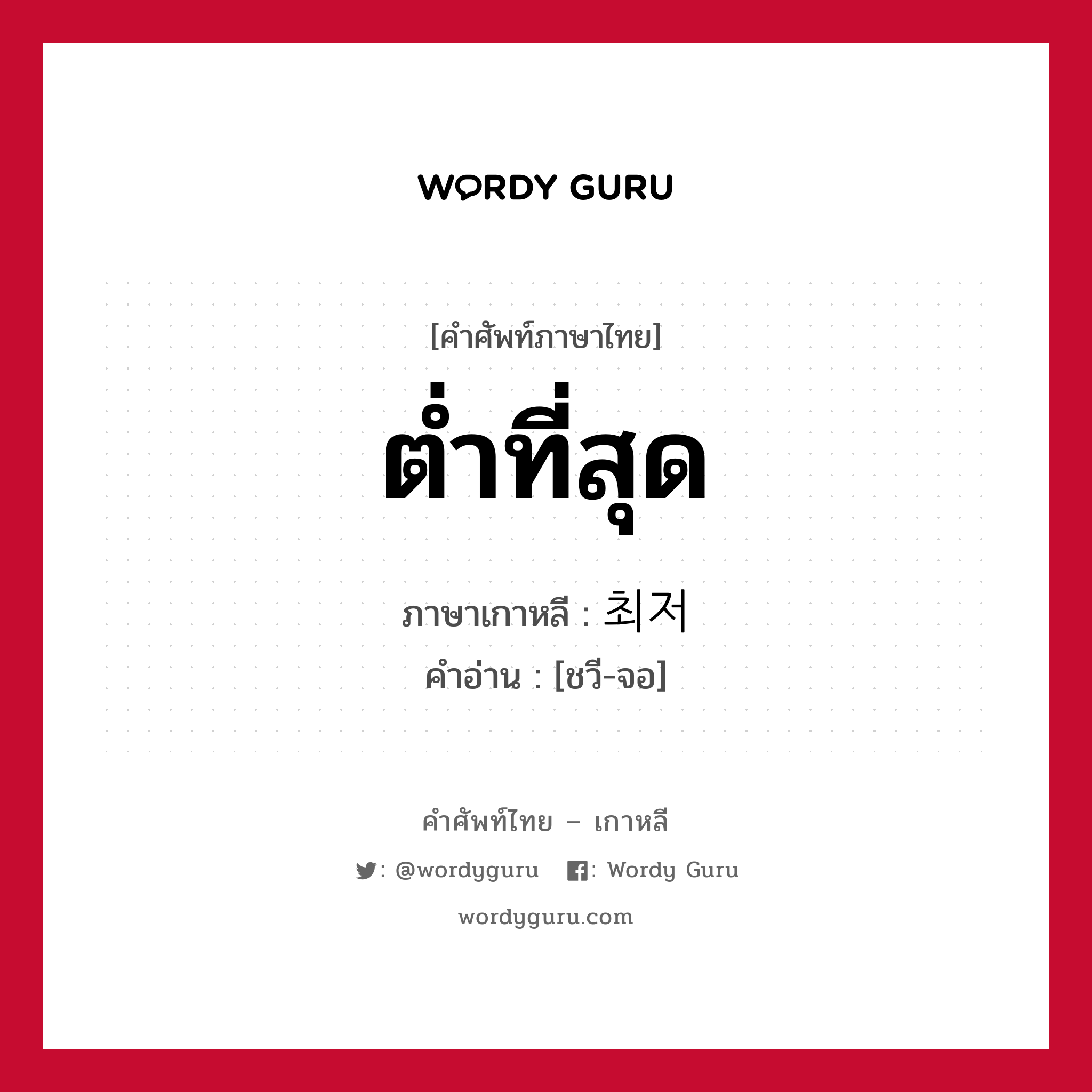 ต่ำที่สุด ภาษาเกาหลีคืออะไร, คำศัพท์ภาษาไทย - เกาหลี ต่ำที่สุด ภาษาเกาหลี 최저 คำอ่าน [ชวี-จอ]